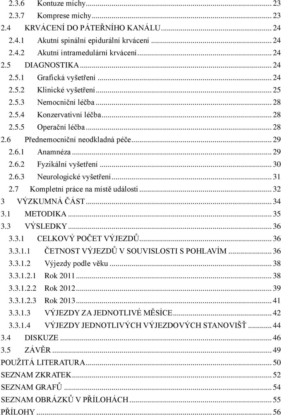 6.1 Anamnéza... 29 2.6.2 Fyzikální vyšetření... 30 2.6.3 Neurologické vyšetření... 31 2.7 Kompletní práce na místě události... 32 3 VÝZKUMNÁ ČÁST... 34 3.1 METODIKA... 35 3.3 VÝSLEDKY... 36 3.3.1 CELKOVÝ POČET VÝJEZDŮ.
