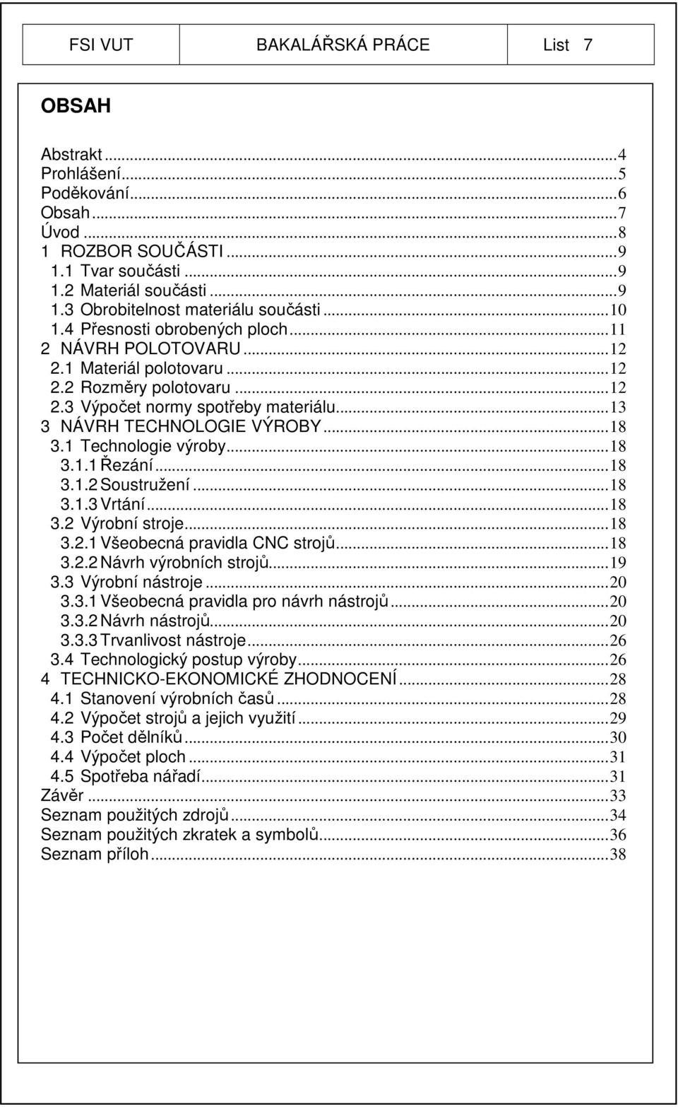 .. 18 3.1 Technologie výroby... 18 3.1.1 Řezání... 18 3.1.2 Soustružení... 18 3.1.3 Vrtání... 18 3.2 Výrobní stroje... 18 3.2.1 Všeobecná pravidla CNC strojů... 18 3.2.2 Návrh výrobních strojů... 19 3.