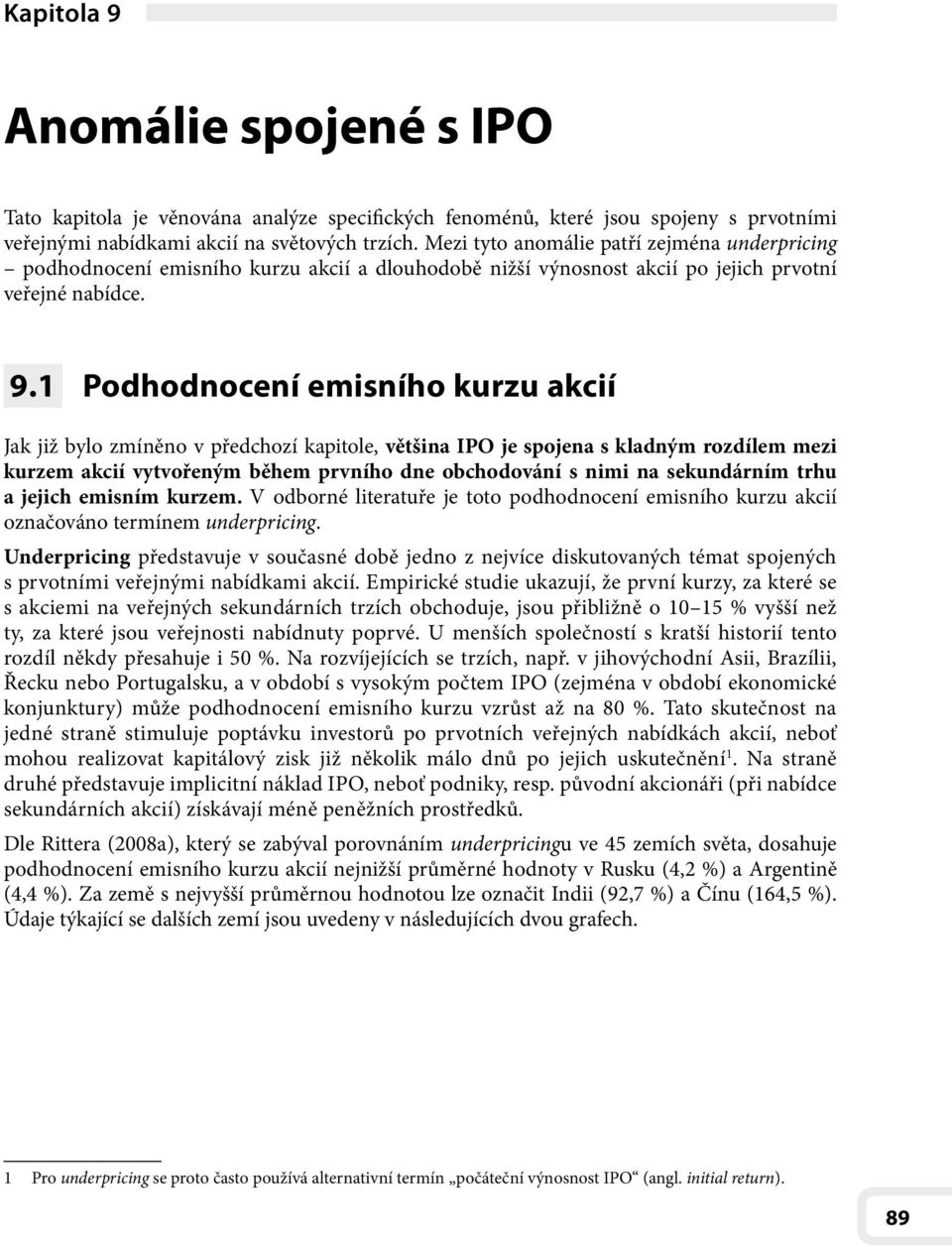 1 Podhodnocení emisního kurzu akcií Jak již bylo zmíněno v předchozí kapitole, většina IPO je spojena s kladným rozdílem mezi kurzem akcií vytvořeným během prvního dne obchodování s nimi na