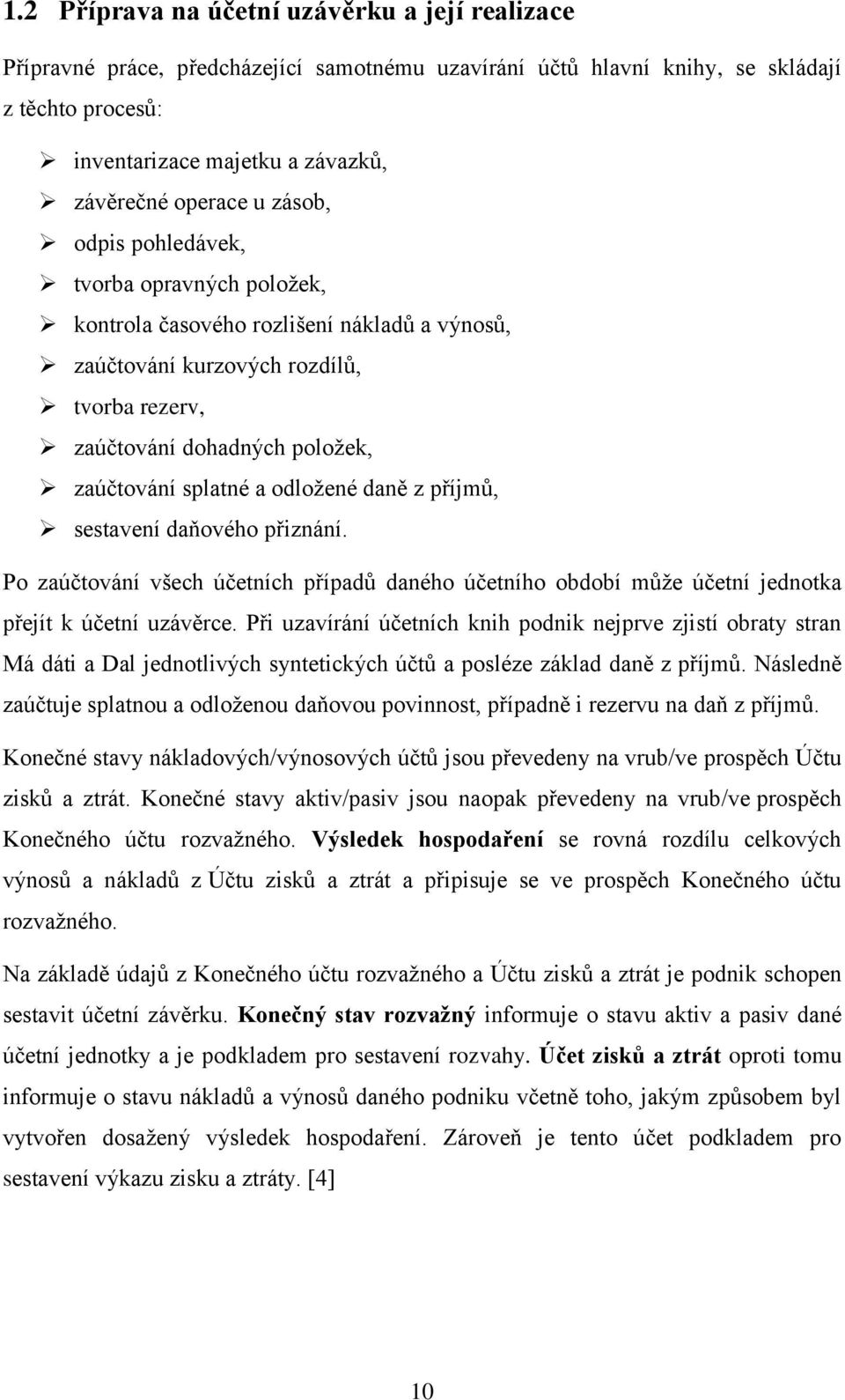odložené daně z příjmů, sestavení daňového přiznání. Po zaúčtování všech účetních případů daného účetního období může účetní jednotka přejít k účetní uzávěrce.