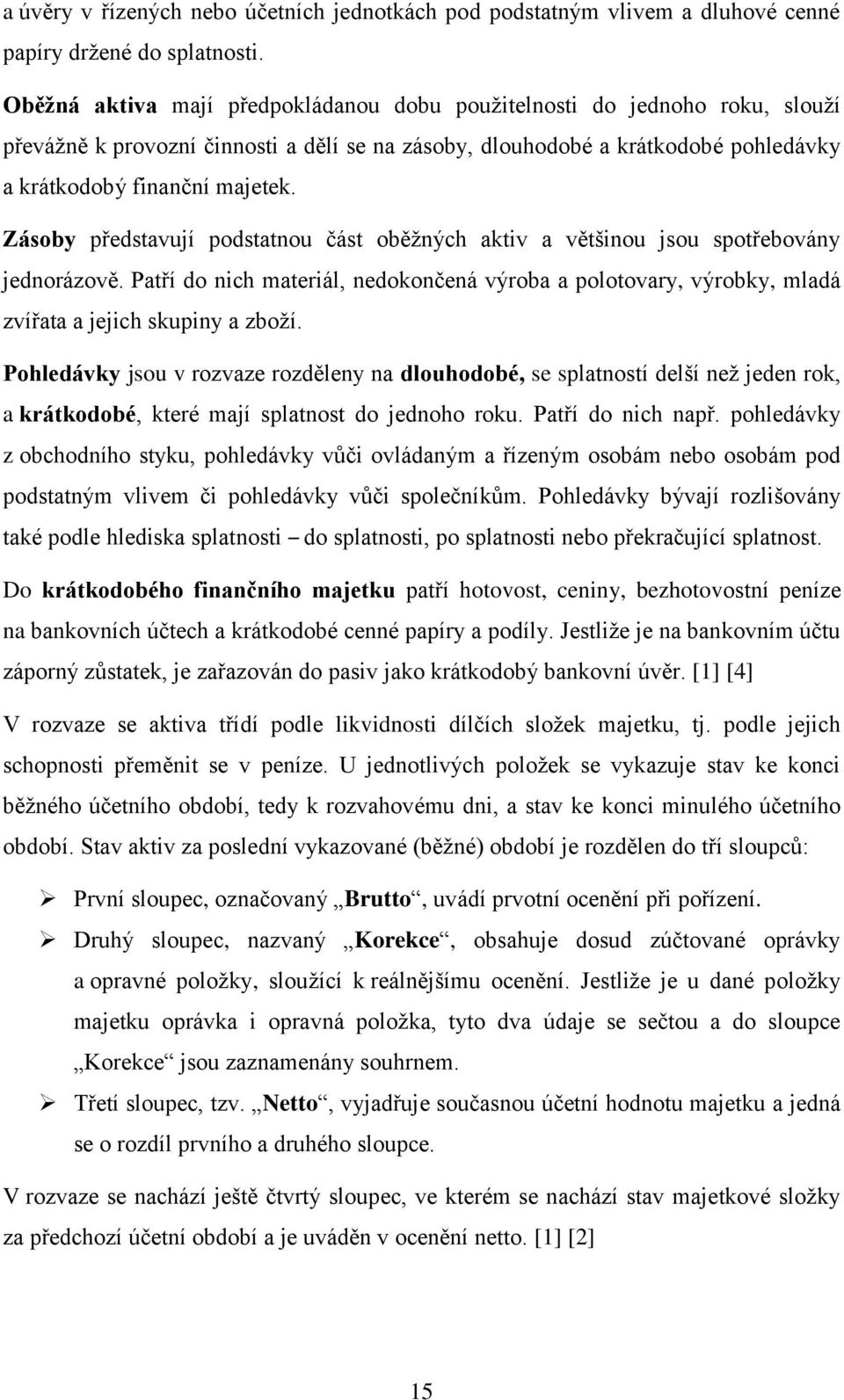 Zásoby představují podstatnou část oběžných aktiv a většinou jsou spotřebovány jednorázově. Patří do nich materiál, nedokončená výroba a polotovary, výrobky, mladá zvířata a jejich skupiny a zboží.