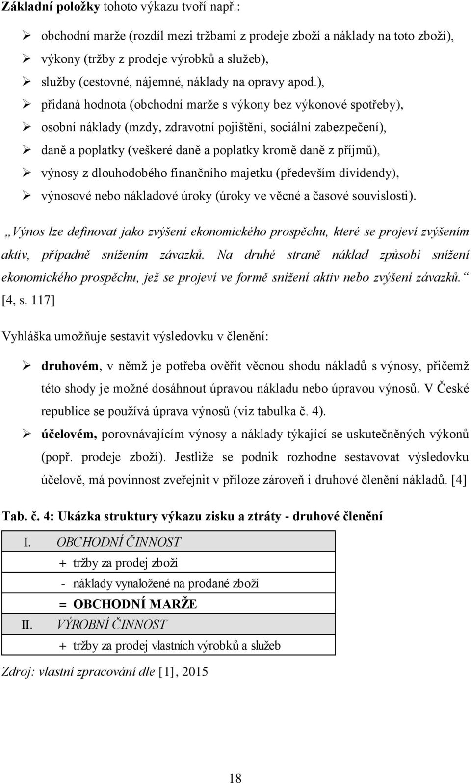 ), přidaná hodnota (obchodní marže s výkony bez výkonové spotřeby), osobní náklady (mzdy, zdravotní pojištění, sociální zabezpečení), daně a poplatky (veškeré daně a poplatky kromě daně z příjmů),