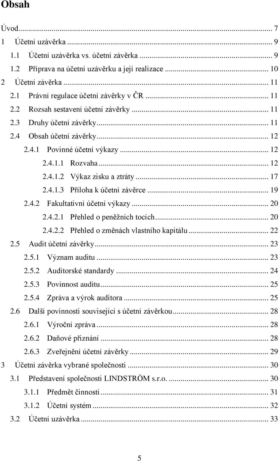 .. 12 2.4.1.2 Výkaz zisku a ztráty... 17 2.4.1.3 Příloha k účetní závěrce... 19 2.4.2 Fakultativní účetní výkazy... 20 2.4.2.1 Přehled o peněžních tocích... 20 2.4.2.2 Přehled o změnách vlastního kapitálu.