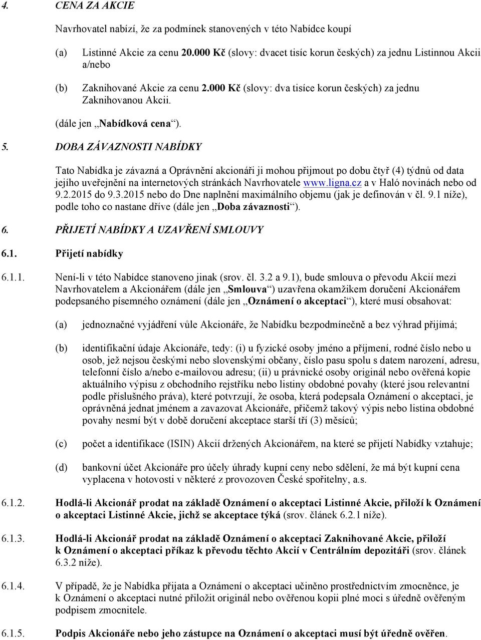 5. DOBA ZÁVAZNOSTI NABÍDKY Tato Nabídka je závazná a Oprávnění akcionáři ji mohou přijmout po dobu čtyř (4) týdnů od data jejího uveřejnění na internetových stránkách Navrhovatele www.ligna.