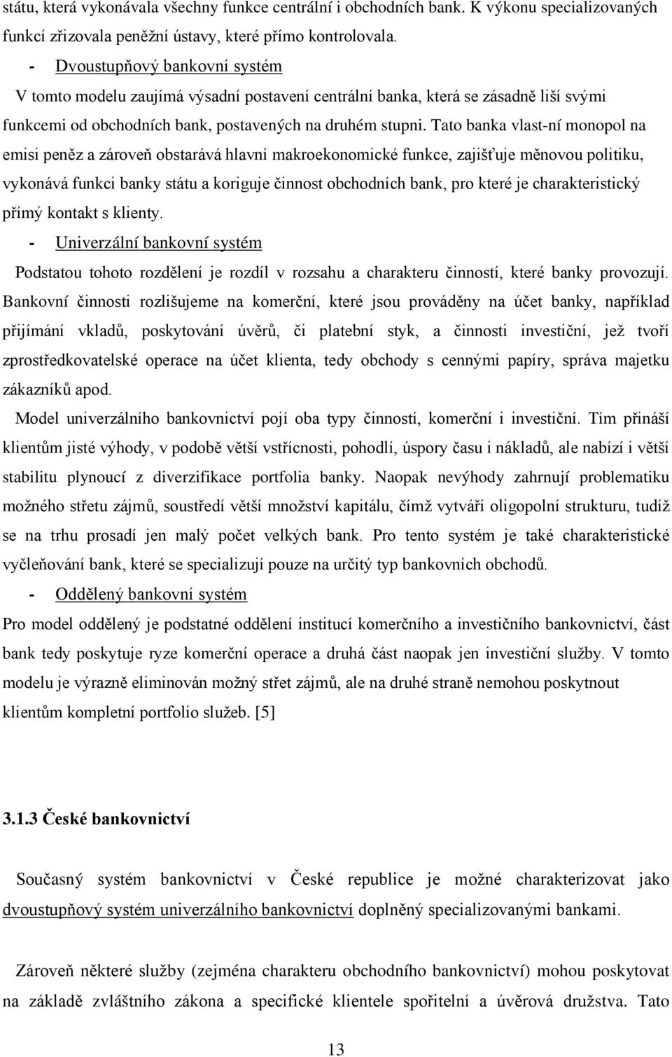 Tato banka vlast-ní monopol na emisi peněz a zároveň obstarává hlavní makroekonomické funkce, zajišťuje měnovou politiku, vykonává funkci banky státu a koriguje činnost obchodních bank, pro které je