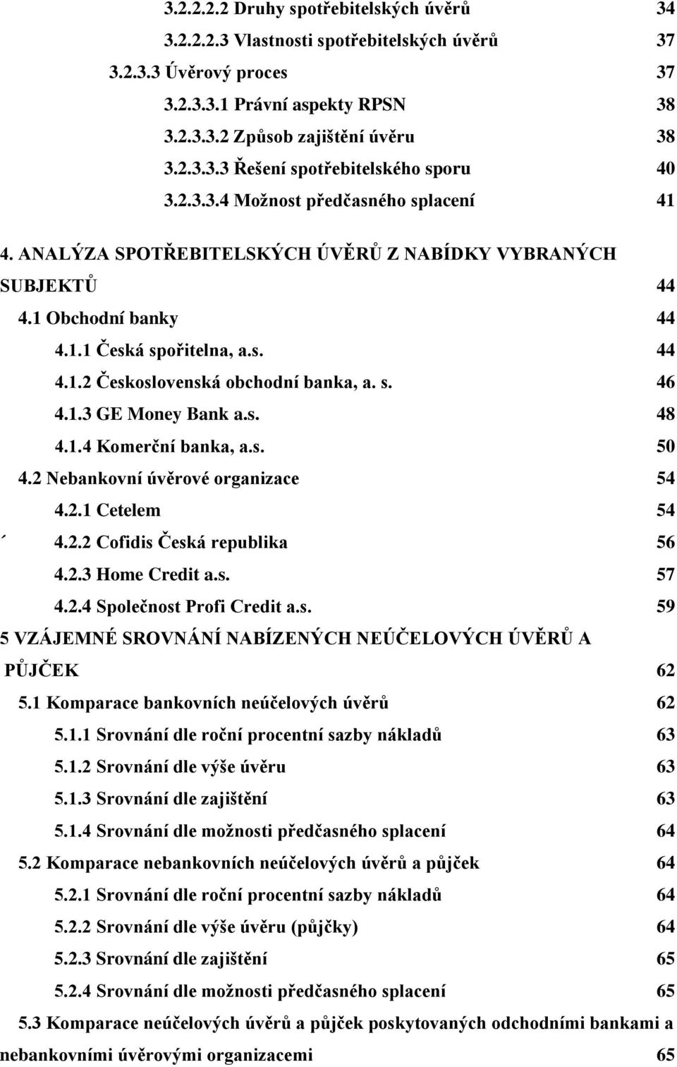 s. 46 4.1.3 GE Money Bank a.s. 48 4.1.4 Komerční banka, a.s. 50 4.2 Nebankovní úvěrové organizace 54 4.2.1 Cetelem 54 4.2.2 Cofidis Česká republika 56 4.2.3 Home Credit a.s. 57 4.2.4 Společnost Profi Credit a.