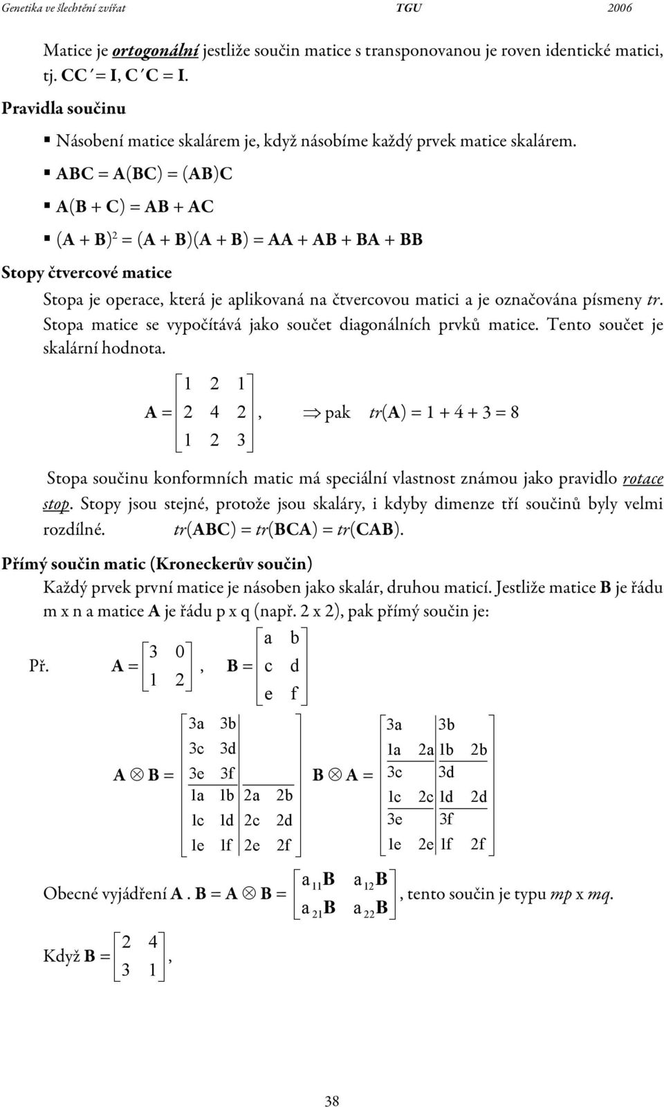 digonálních prvků mtice Tento součet je sklární hodnot A, pk tr(a Stop součinu konformních mtic má speciální vlstnost známou jko prvidlo rotce stop Stopy jsou stejné, protože jsou skláry, i kdyby