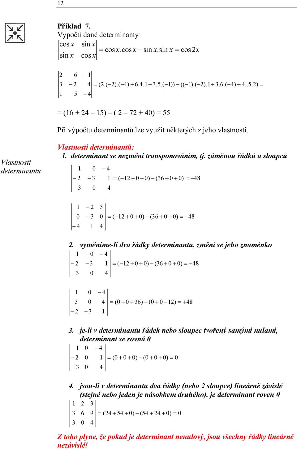 vyměíme-li dv řádky determitu, změí se jeho zméko ( ) (6 ) 8 ( 6) ( ) 8. je-li v determitu řádek ebo sloupec tvořeý smými ulmi, determit se rová ( ) ( ).
