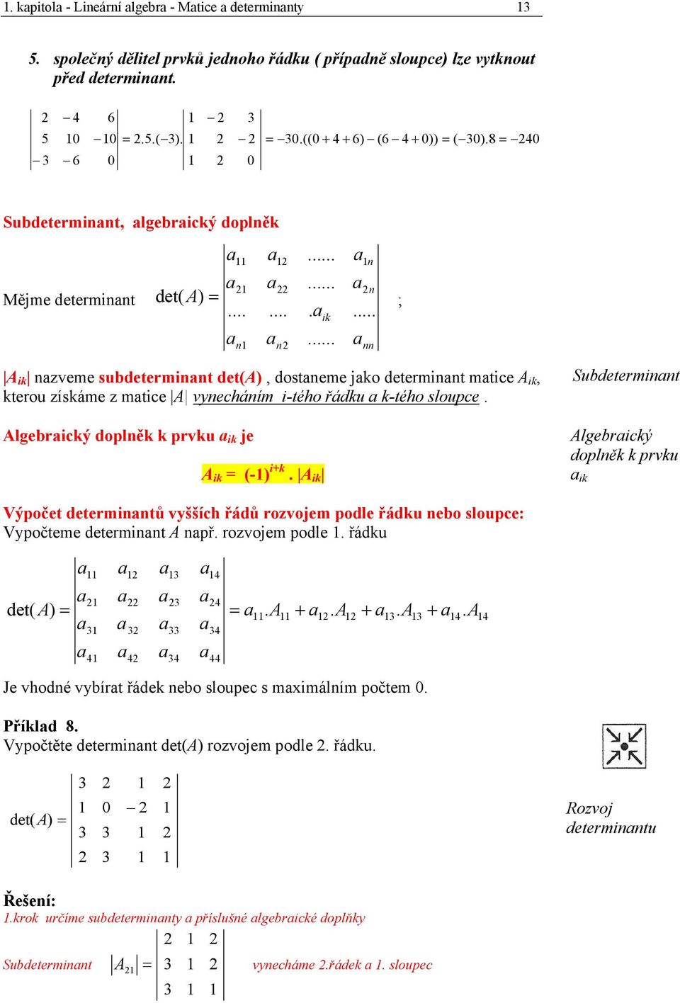 Algebrický doplěk k prvku ik je A ik (-) ik. A ik Subdetermit Algebrický doplěk k prvku ik Výpočet determitů vyšších řádů rozvojem podle řádku ebo sloupce: Vypočteme determit A př. rozvojem podle. řádku det( A ).