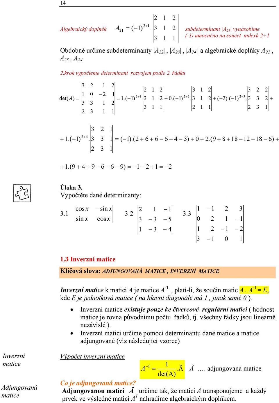 A - E, kde E je jedotková mtice ( hlví digoále má, jik smé ). Iverzí mtice eistuje pouze ke čtvercové regulárí mtici ( hodost mtice je rov původímu počtu řádků, tj.