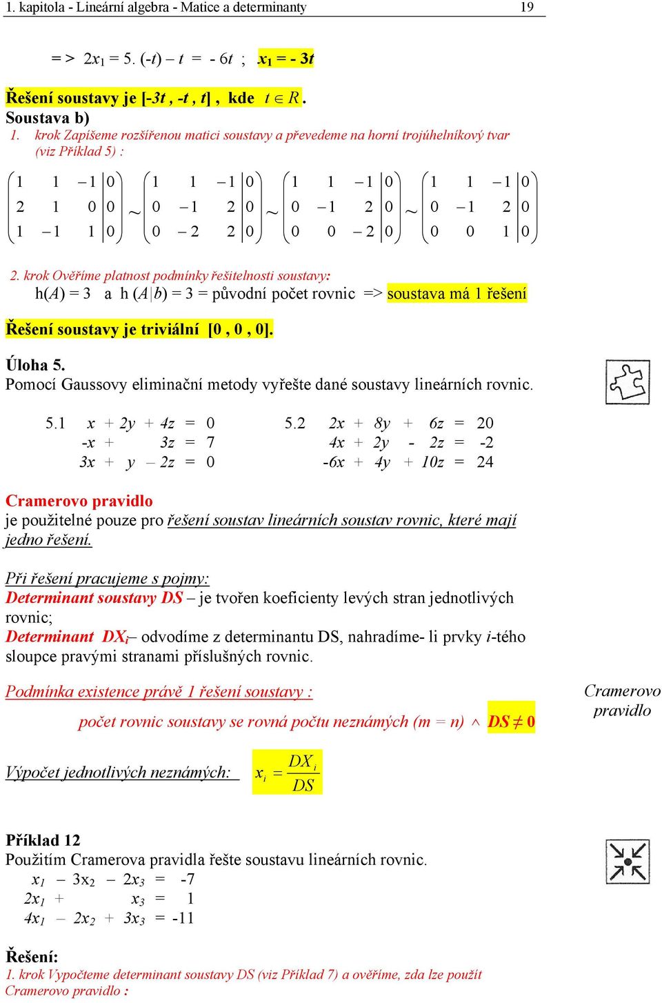krok Ověříme pltost podmíky řešitelosti soustvy: h(a) h (A b) původí počet rovic > soustv má řešeí Řešeí soustvy je triviálí [,, ]. Úloh. Pomocí Gussovy eičí metody vyřešte dé soustvy lieárích rovic.