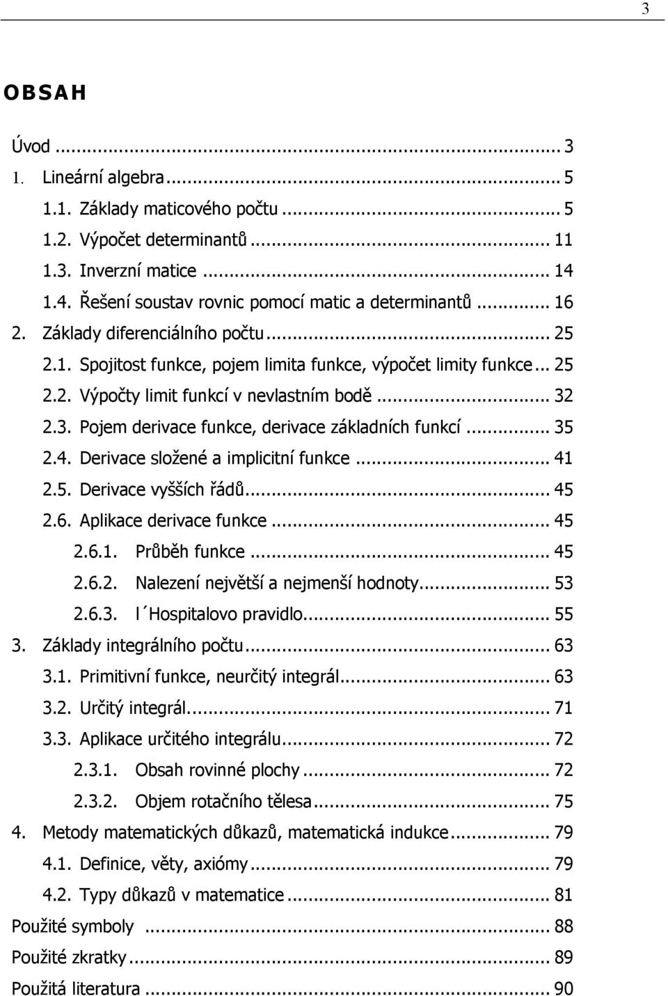 ...6. Aplikce derivce fukce....6.. Průběh fukce....6.. Nlezeí ejvětší ejmeší hodoty....6.. l Hospitlovo prvidlo.... Zákldy itegrálího počtu... 6.. Primitiví fukce, eurčitý itegrál... 6.. Určitý itegrál.