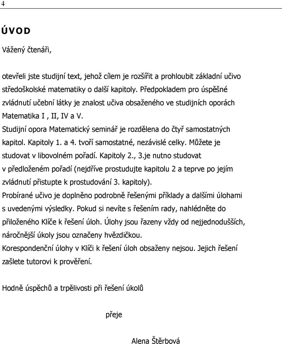 . tvoří smostté, ezávislé celky. Můžete je studovt v libovolém pořdí. Kpitoly.,.je uto studovt v předložeém pořdí (ejdříve prostudujte kpitolu teprve po jejím zvládutí přistupte k prostudováí.