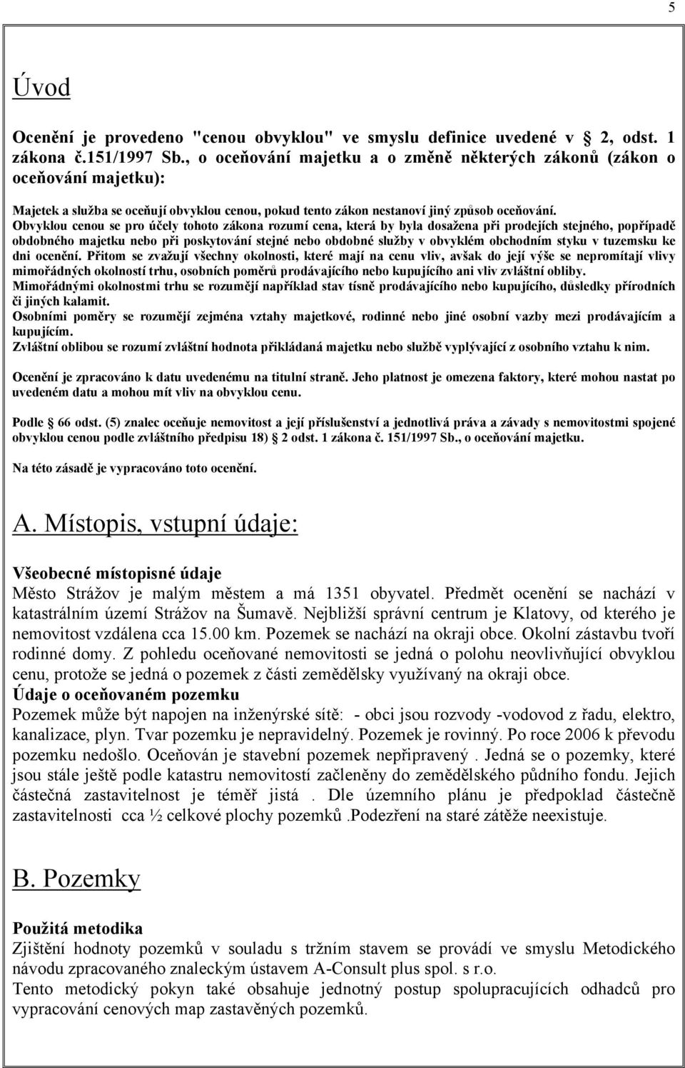 Obvyklou cenou se pro účely tohoto zákona rozumí cena, která by byla dosažena při prodejích stejného, popřípadě obdobného majetku nebo při poskytování stejné nebo obdobné služby v obvyklém obchodním