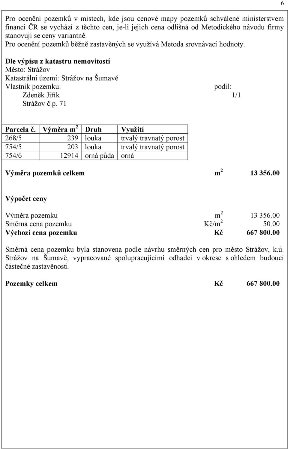 Dle výpisu z katastru nemovitostí Město: Strážov Katastrální území: Strážov na Šumavě Vlastník pozemku: podíl: Zdeněk Jiřík 1/1 Strážov č.p. 71 6 Parcela č.