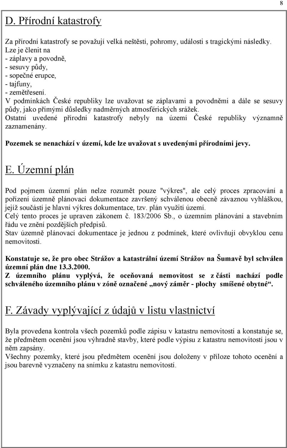 V podmínkách České republiky lze uvažovat se záplavami a povodněmi a dále se sesuvy půdy, jako přímými důsledky nadměrných atmosférických srážek.