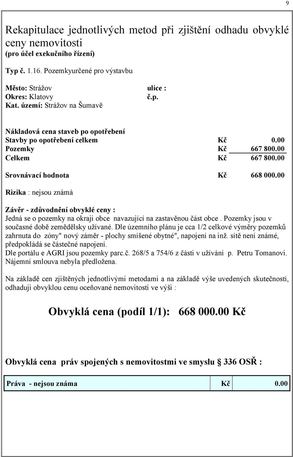 00 Rizika : nejsou známá Závěr - zdůvodnění obvyklé ceny : Jedná se o pozemky na okraji obce navazující na zastavěnou část obce. Pozemky jsou v současné době zemědělsky užívané.