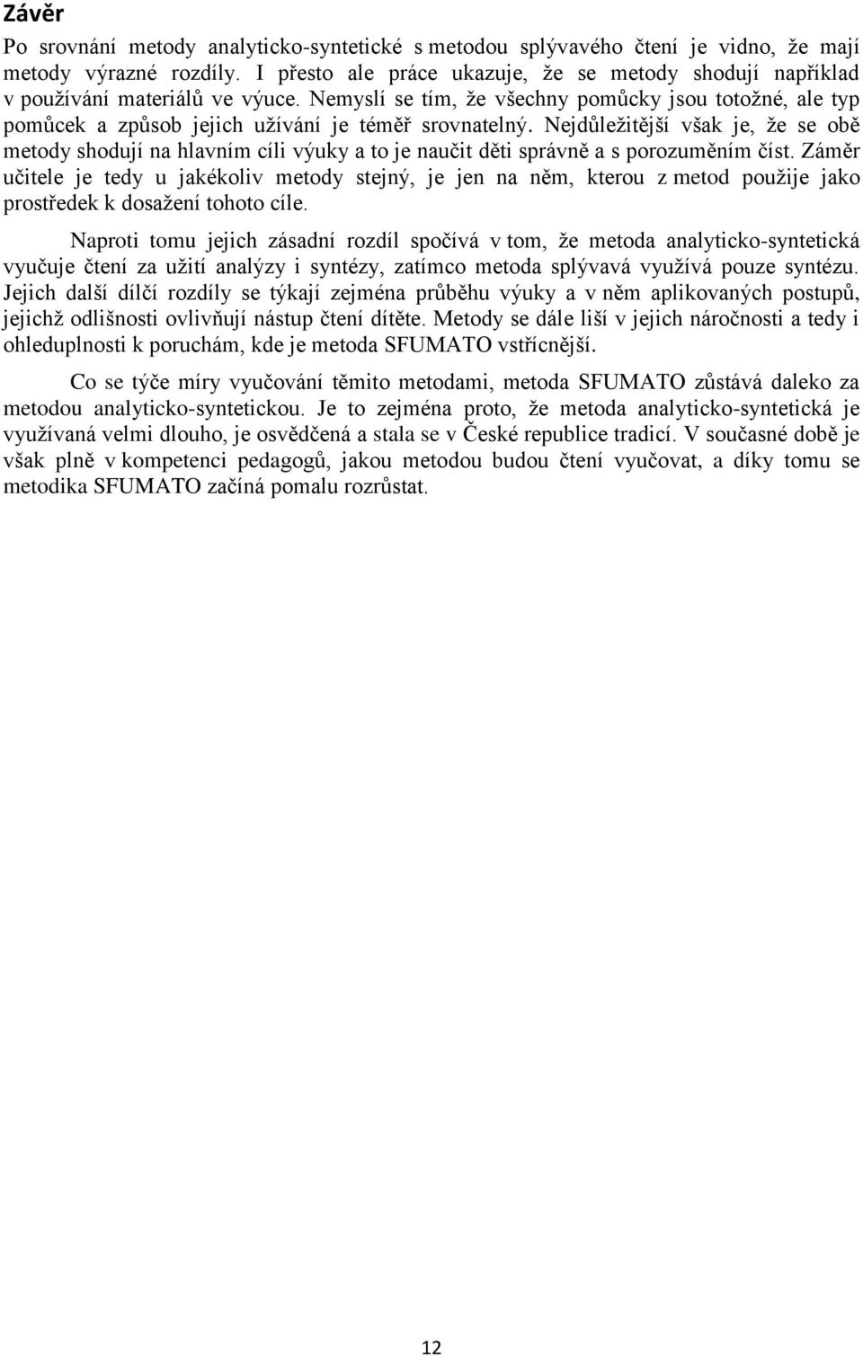 Nemyslí se tím, že všechny pomůcky jsou totožné, ale typ pomůcek a způsob jejich užívání je téměř srovnatelný.
