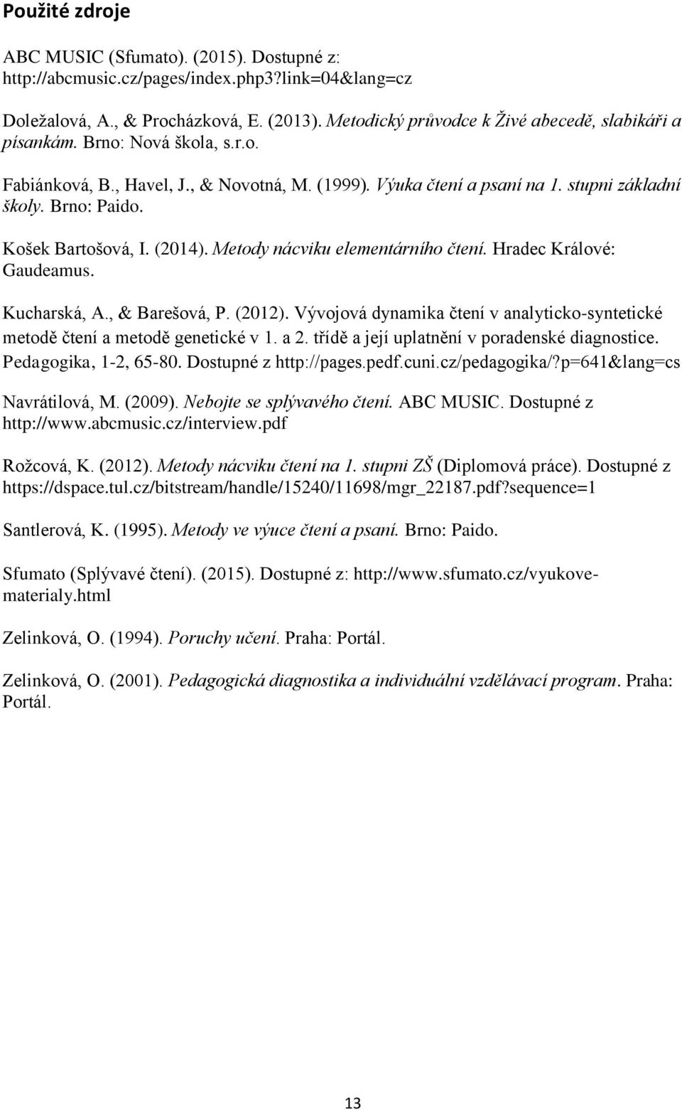 Košek Bartošová, I. (2014). Metody nácviku elementárního čtení. Hradec Králové: Gaudeamus. Kucharská, A., & Barešová, P. (2012).