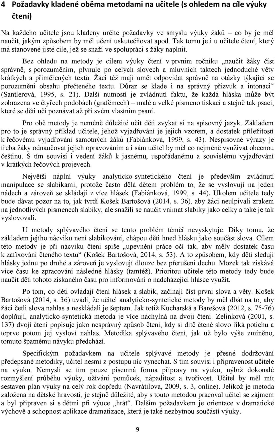 Bez ohledu na metody je cílem výuky čtení v prvním ročníku naučit žáky číst správně, s porozuměním, plynule po celých slovech a mluvních taktech jednoduché věty krátkých a přiměřených textů.
