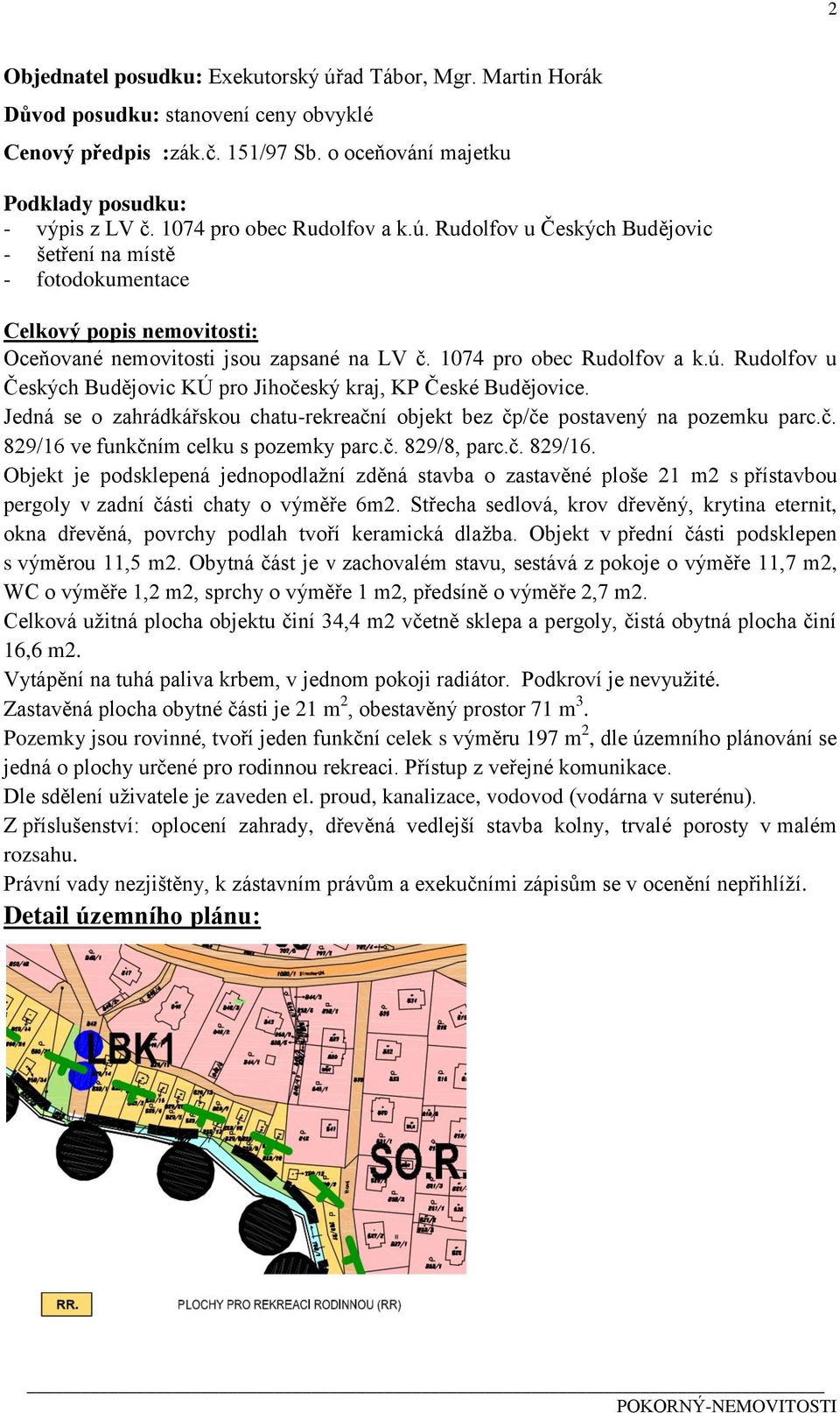 Jedná se o zahrádkářskou chatu-rekreační objekt bez čp/če postavený na pozemku parc.č. 829/16 