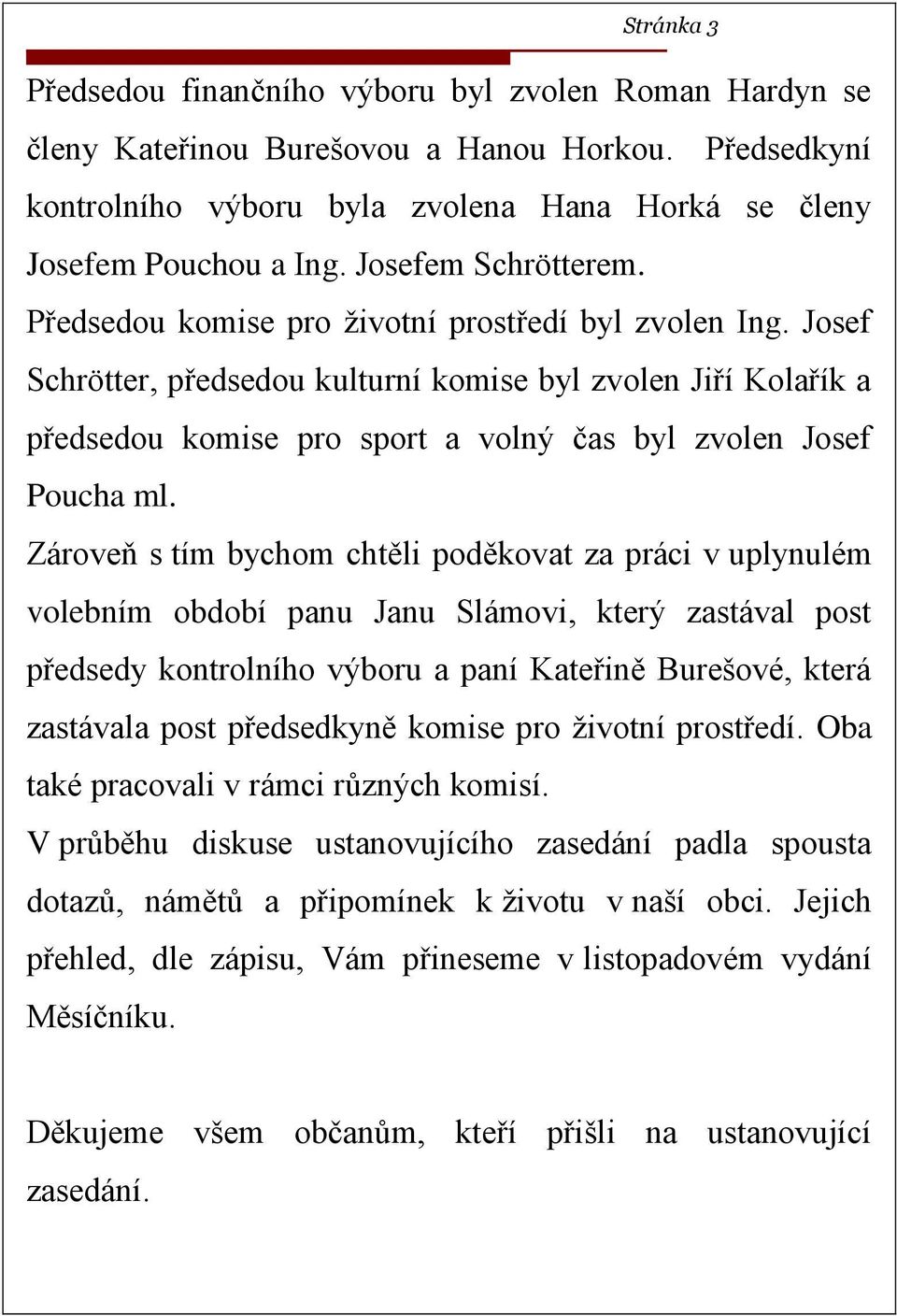 Josef Schrötter, předsedou kulturní komise byl zvolen Jiří Kolařík a předsedou komise pro sport a volný čas byl zvolen Josef Poucha ml.