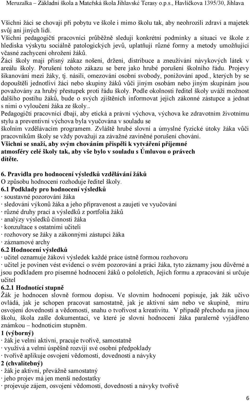 ohrožení žáků. Žáci školy mají přísný zákaz nošení, držení, distribuce a zneužívání návykových látek v areálu školy. Porušení tohoto zákazu se bere jako hrubé porušení školního řádu.