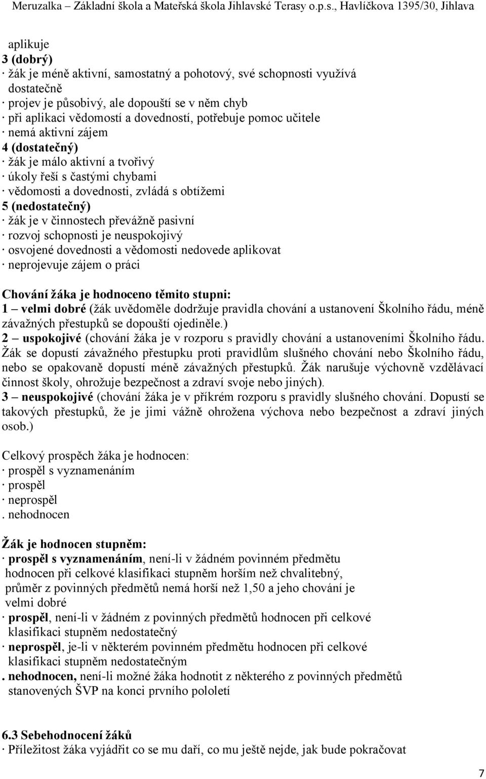 rozvoj schopnosti je neuspokojivý osvojené dovednosti a vědomosti nedovede aplikovat neprojevuje zájem o práci Chování žáka je hodnoceno těmito stupni: 1 velmi dobré (žák uvědoměle dodržuje pravidla