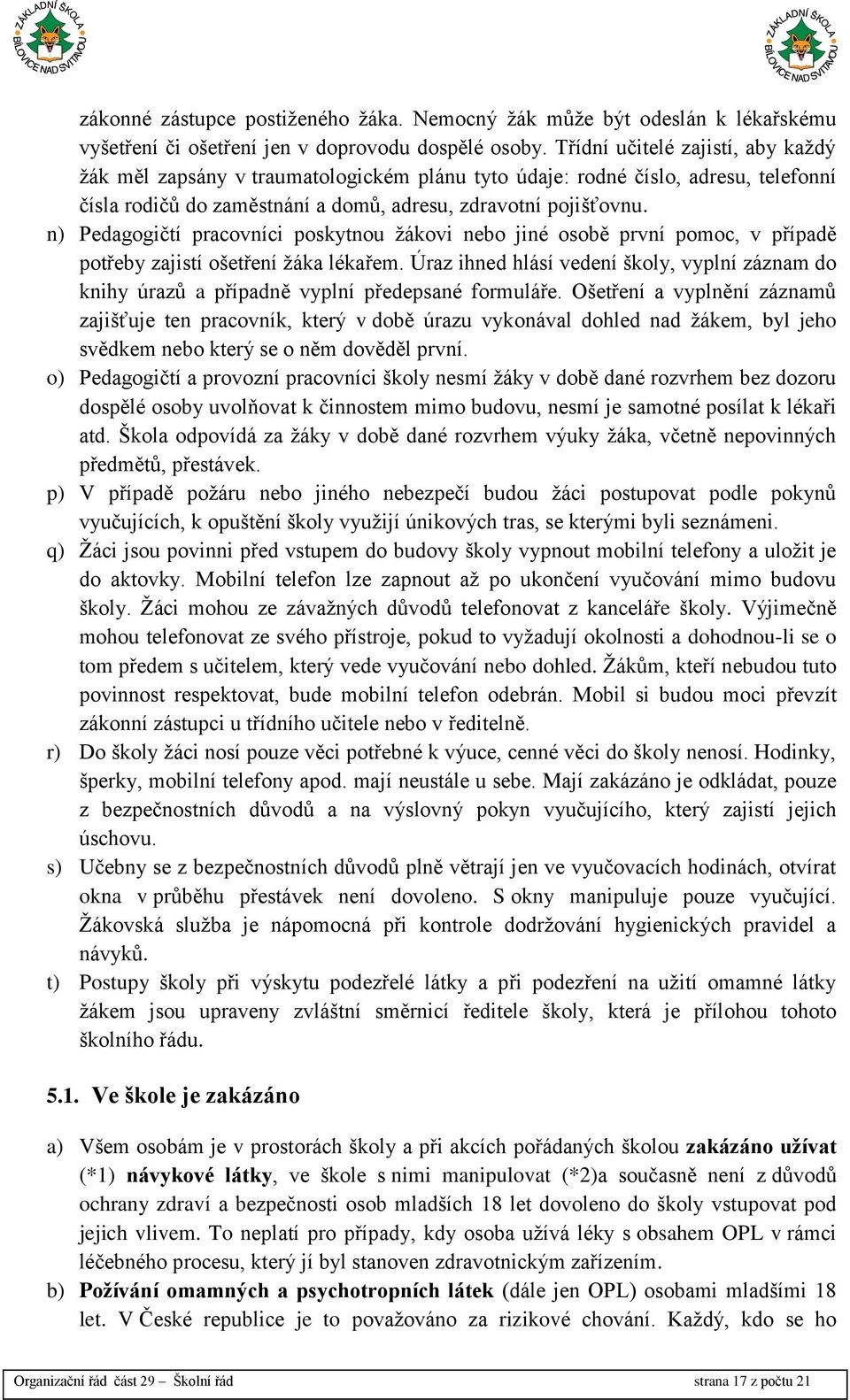 n) Pedagogičtí pracovníci poskytnou žákovi nebo jiné osobě první pomoc, v případě potřeby zajistí ošetření žáka lékařem.