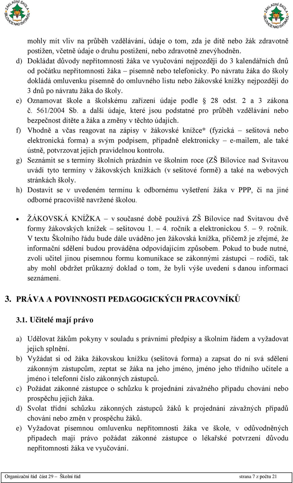 Po návratu žáka do školy dokládá omluvenku písemně do omluvného listu nebo žákovské knížky nejpozději do 3 dnů po návratu žáka do školy. e) Oznamovat škole a školskému zařízení údaje podle 28 odst.