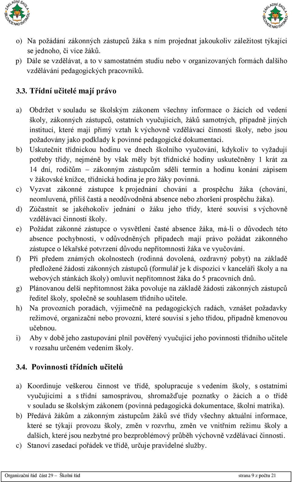 3. Třídní učitelé mají právo a) Obdržet v souladu se školským zákonem všechny informace o žácích od vedení školy, zákonných zástupců, ostatních vyučujících, žáků samotných, případně jiných institucí,