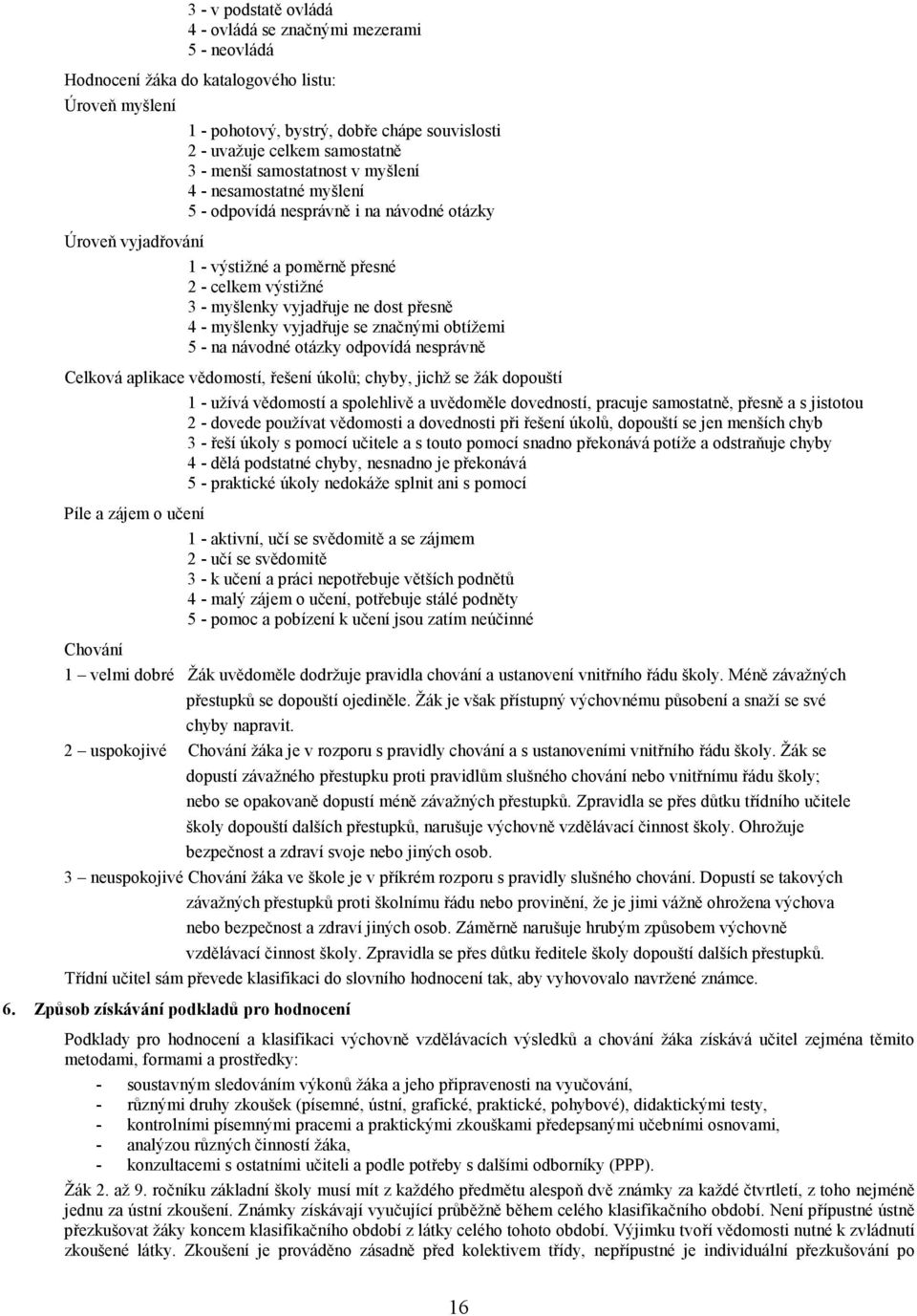 přesně 4 - myšlenky vyjadřuje se značnými obtížemi 5 - na návodné otázky odpovídá nesprávně Celková aplikace vědomostí, řešení úkolů; chyby, jichž se žák dopouští Píle a zájem o učení Chování 1 -