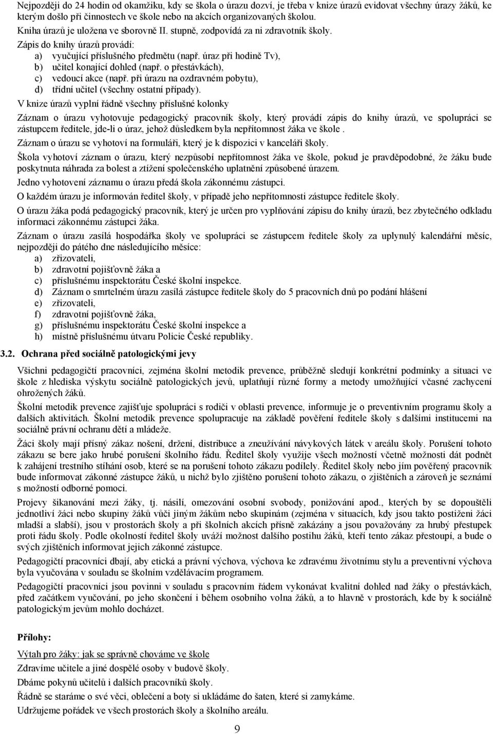 úraz při hodině Tv), b) učitel konající dohled (např. o přestávkách), c) vedoucí akce (např. při úrazu na ozdravném pobytu), d) třídní učitel (všechny ostatní případy).