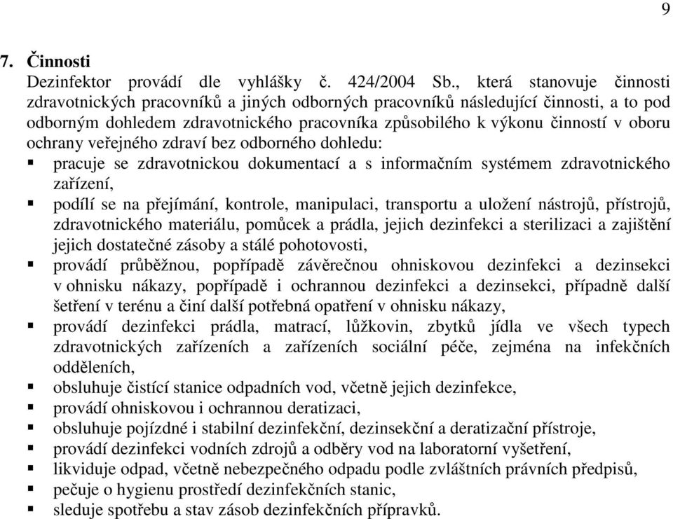 ochrany veřejného zdraví bez odborného dohledu: pracuje se zdravotnickou dokumentací a s informačním systémem zdravotnického zařízení, podílí se na přejímání, kontrole, manipulaci, transportu a