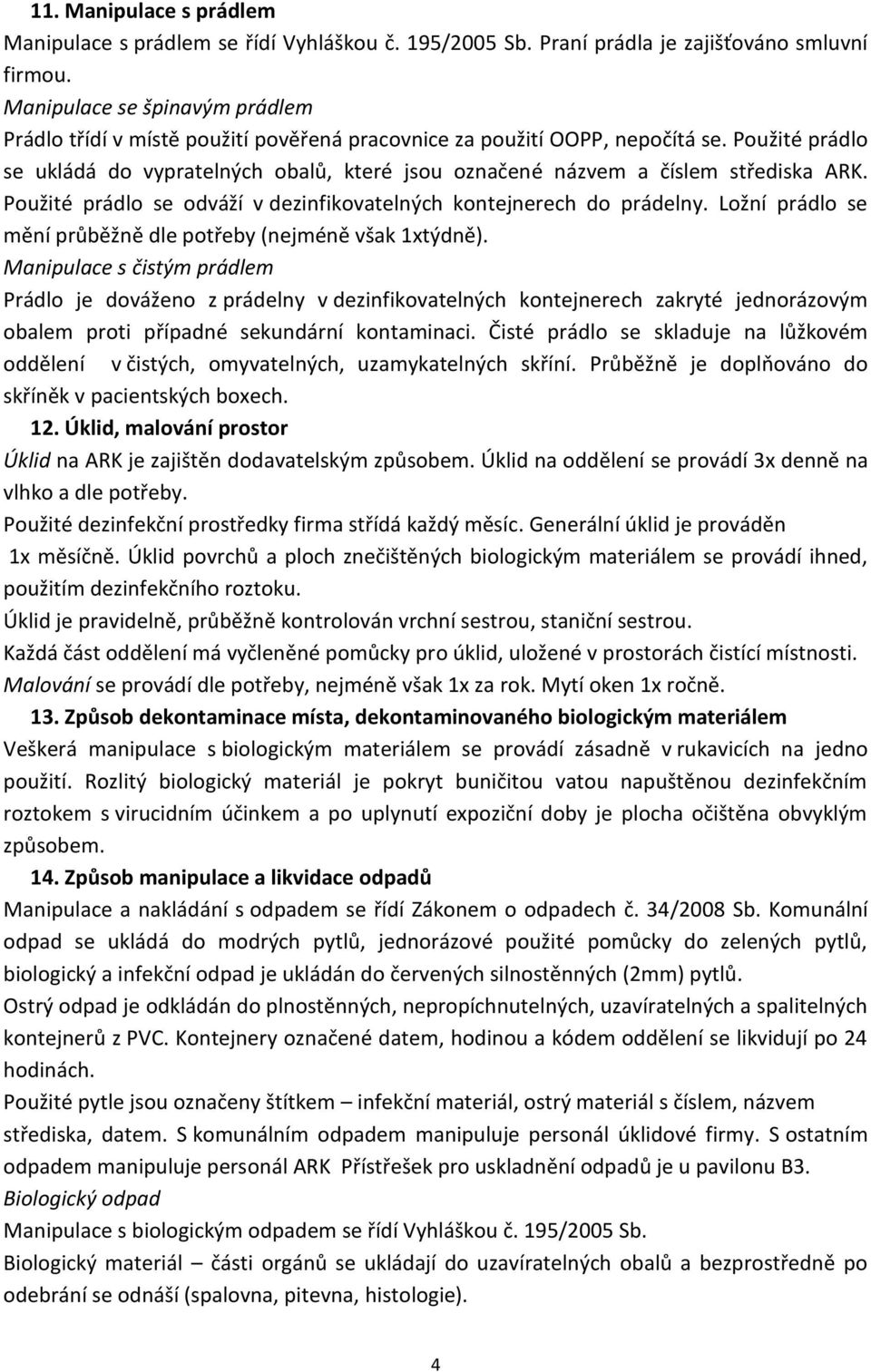 Použité prádlo se ukládá do vypratelných obalů, které jsou označené názvem a číslem střediska ARK. Použité prádlo se odváží v dezinfikovatelných kontejnerech do prádelny.