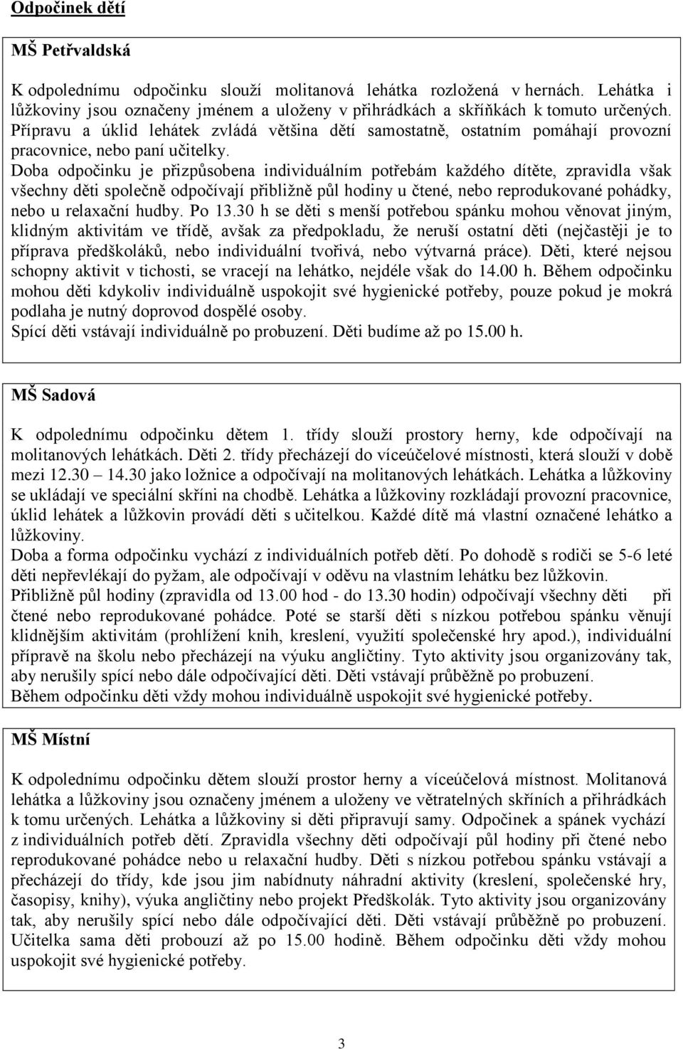 Doba odpočinku je přizpůsobena individuálním potřebám každého dítěte, zpravidla však všechny děti společně odpočívají přibližně půl hodiny u čtené, nebo reprodukované pohádky, nebo u relaxační hudby.