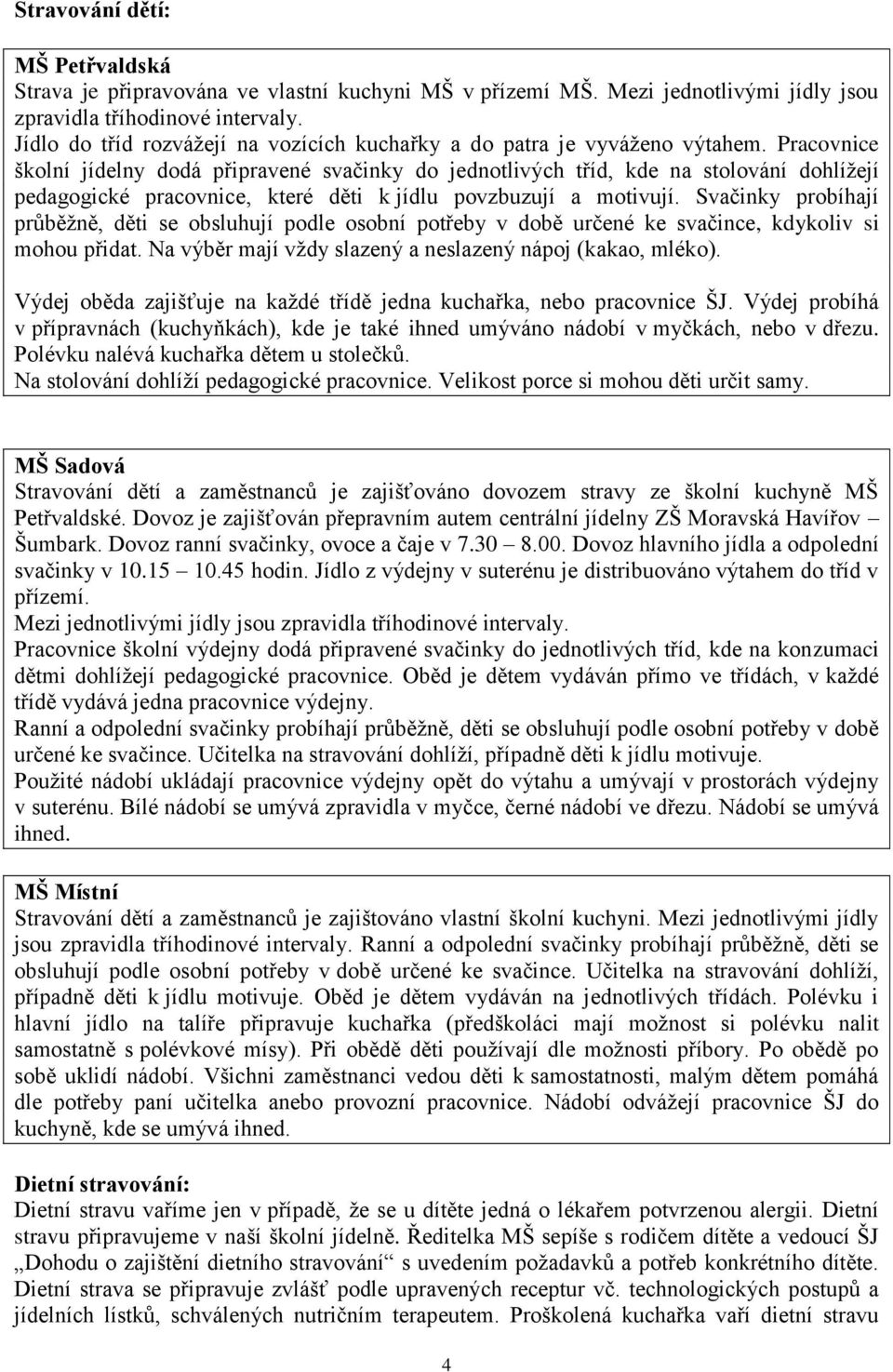 Pracovnice školní jídelny dodá připravené svačinky do jednotlivých tříd, kde na stolování dohlížejí pedagogické pracovnice, které děti k jídlu povzbuzují a motivují.