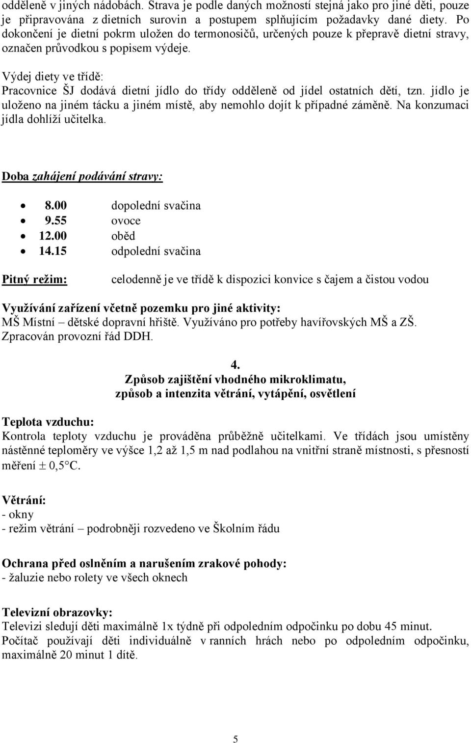 Výdej diety ve třídě: Pracovnice ŠJ dodává dietní jídlo do třídy odděleně od jídel ostatních dětí, tzn. jídlo je uloženo na jiném tácku a jiném místě, aby nemohlo dojít k případné záměně.