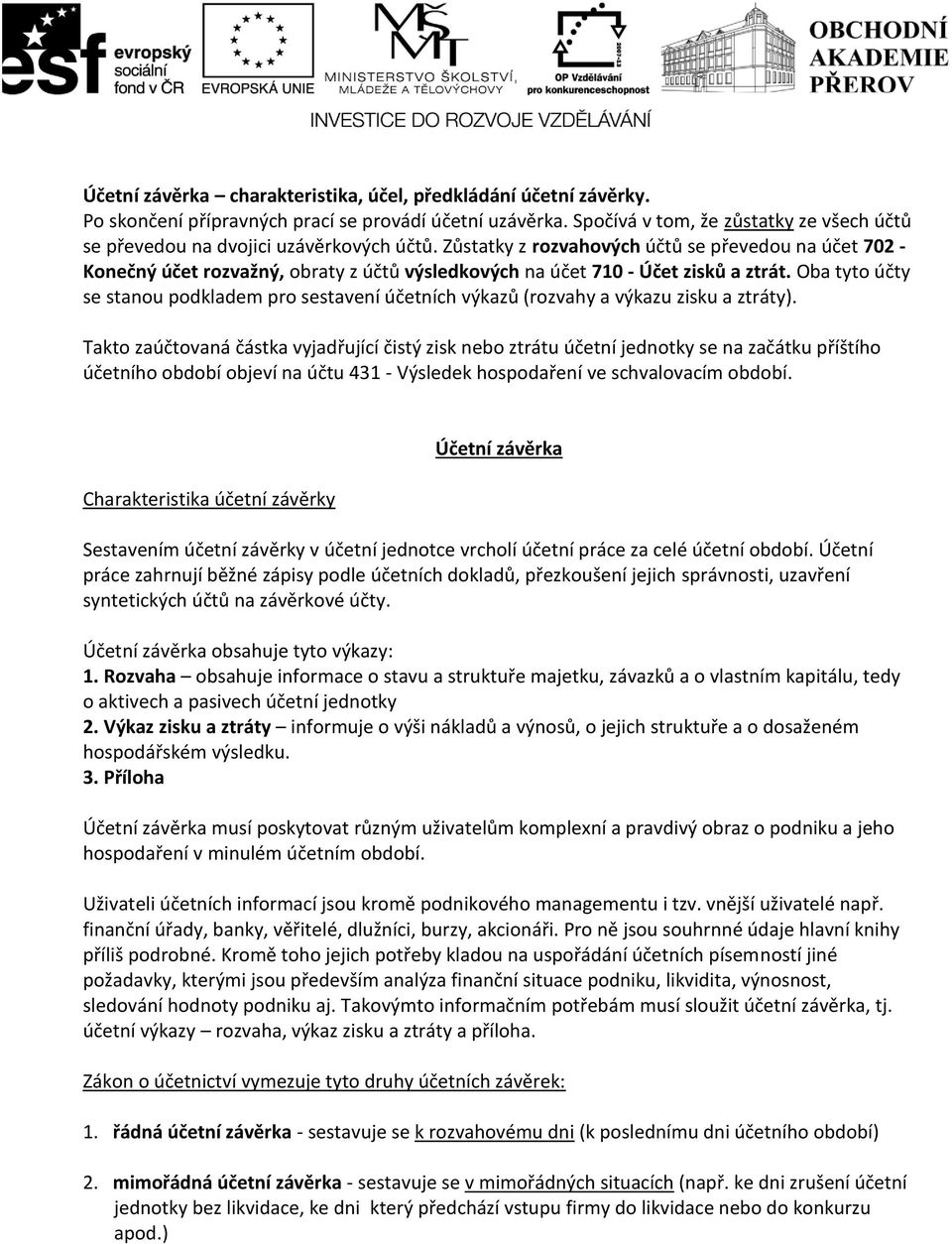 Zůstatky z rozvahových účtů se převedou na účet 702 - Konečný účet rozvažný, obraty z účtů výsledkových na účet 710 - Účet zisků a ztrát.