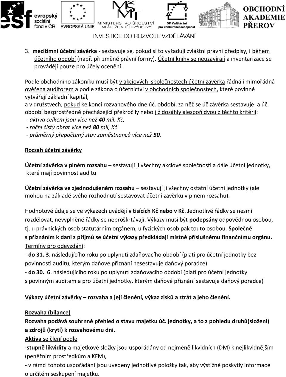 Podle obchodního zákoníku musí být v akciových společnostech účetní závěrka řádná i mimořádná ověřena auditorem a podle zákona o účetnictví v obchodních společnostech, které povinně vytvářejí