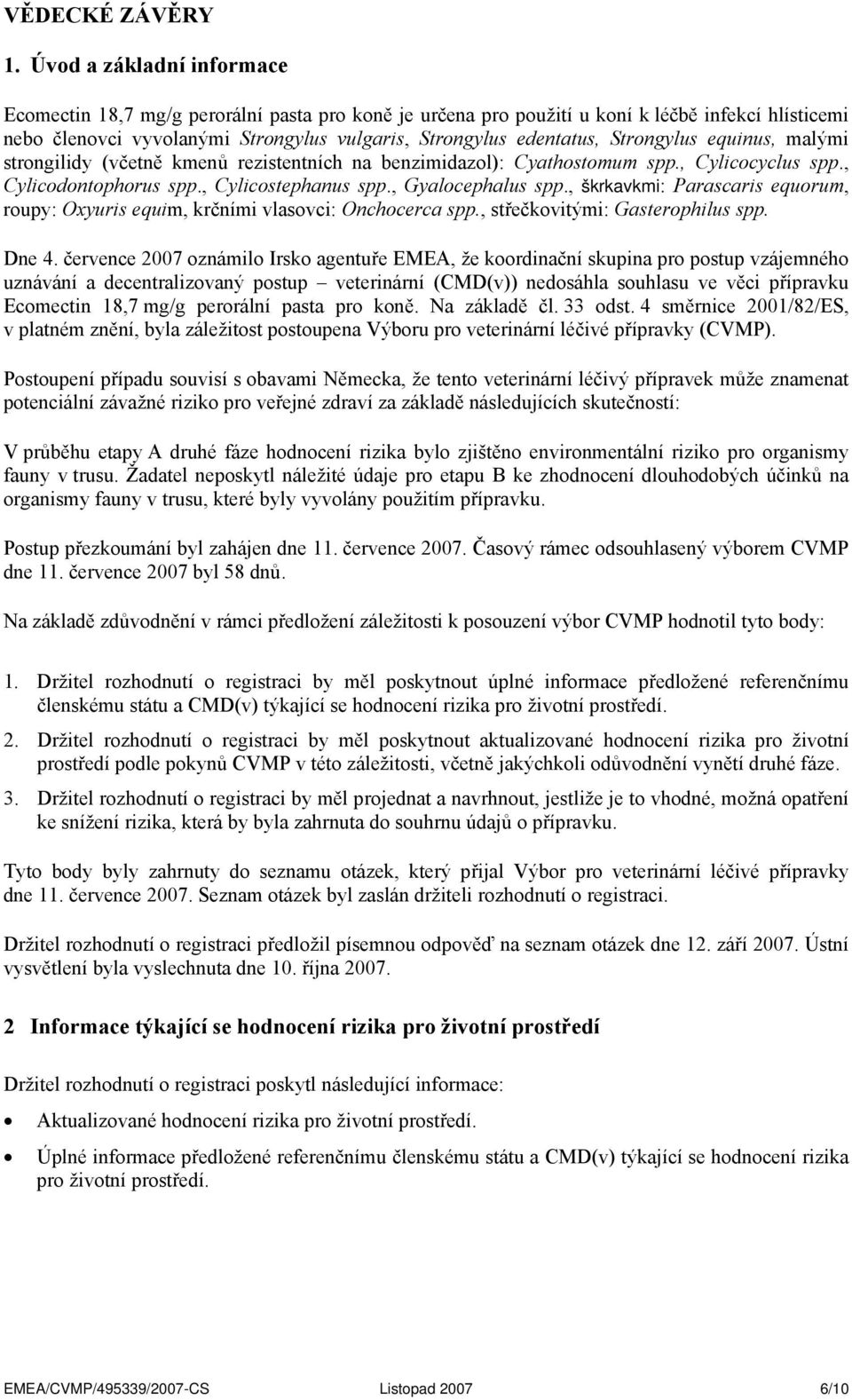 strongilidy (včetně kmenů rezistentních na benzimidazol): Cyathostomum spp., Cylicocyclus spp., Cylicodontophorus spp., Cylicostephanus spp., Gyalocephalus spp.