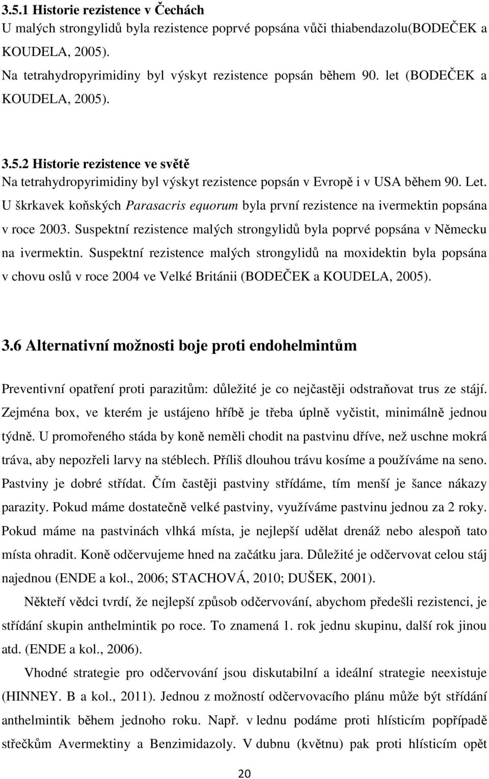 U škrkavek koňských Parasacris equorum byla první rezistence na ivermektin popsána v roce 2003. Suspektní rezistence malých strongylidů byla poprvé popsána v Německu na ivermektin.
