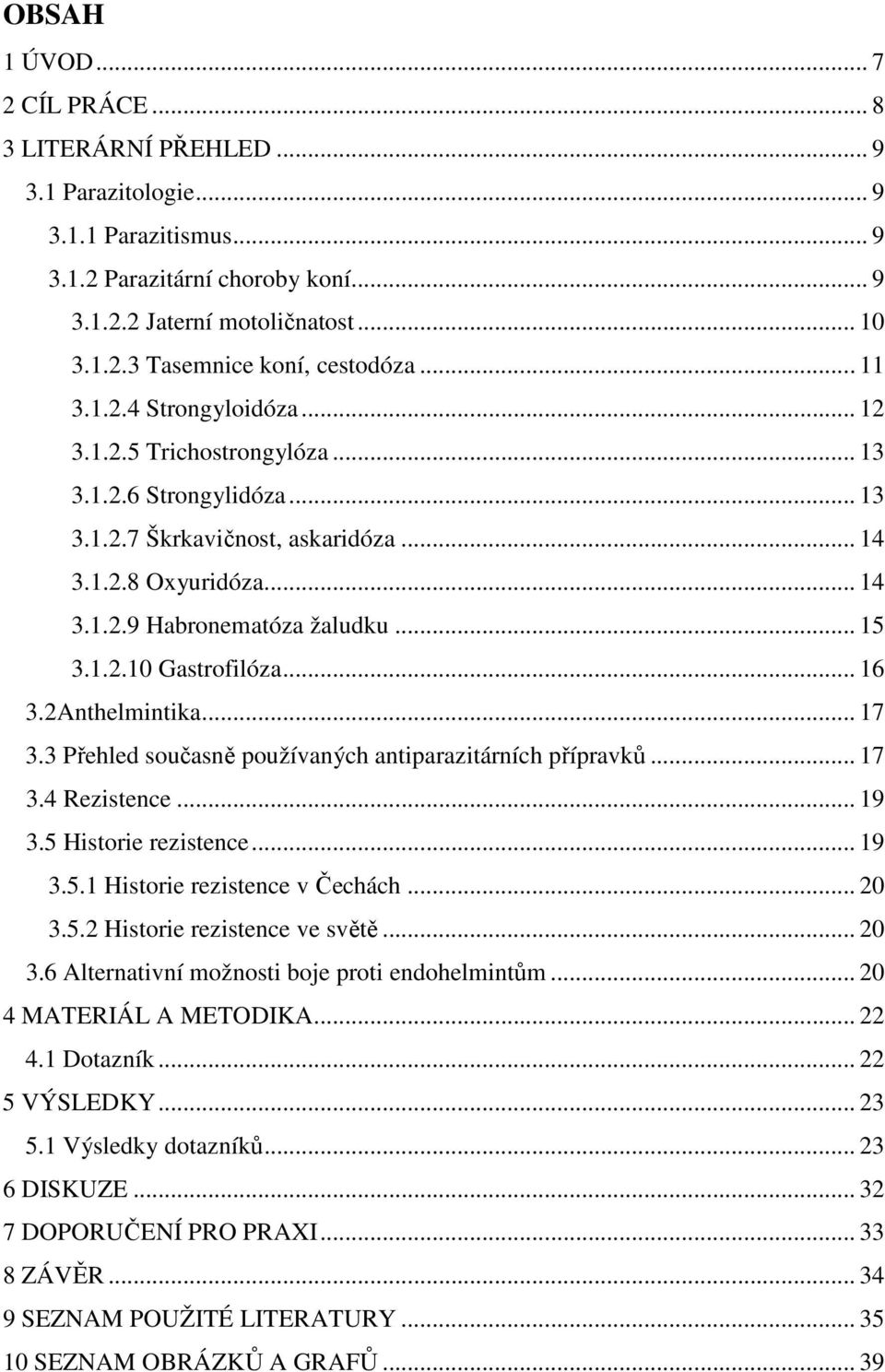 .. 16 3.2Anthelmintika... 17 3.3 Přehled současně používaných antiparazitárních přípravků... 17 3.4 Rezistence... 19 3.5 Historie rezistence... 19 3.5.1 Historie rezistence v Čechách... 20 3.5.2 Historie rezistence ve světě.
