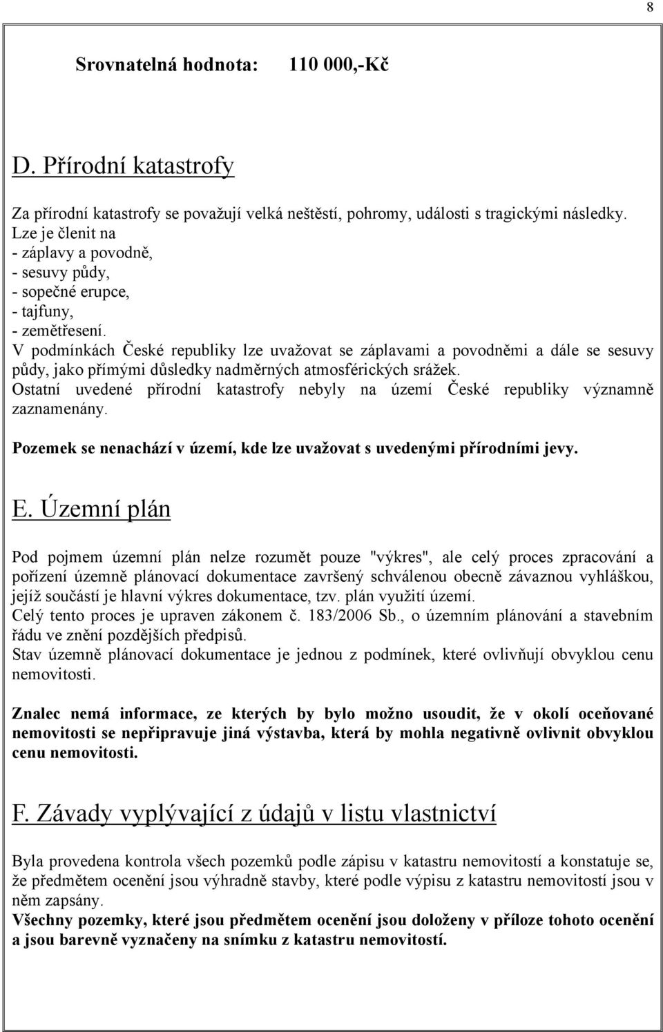 V podmínkách České republiky lze uvažovat se záplavami a povodněmi a dále se sesuvy půdy, jako přímými důsledky nadměrných atmosférických srážek.