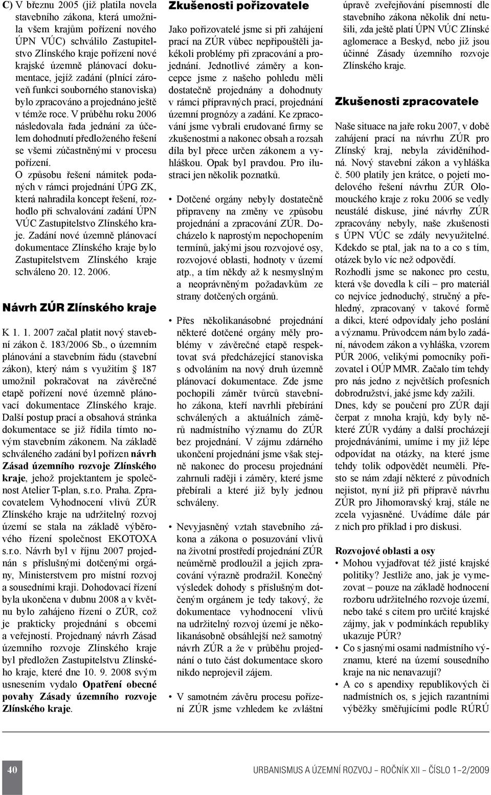 V průběhu roku 2006 následovala řada jednání za účelem dohodnutí předloženého řešení se všemi zúčastněnými v procesu pořízení.