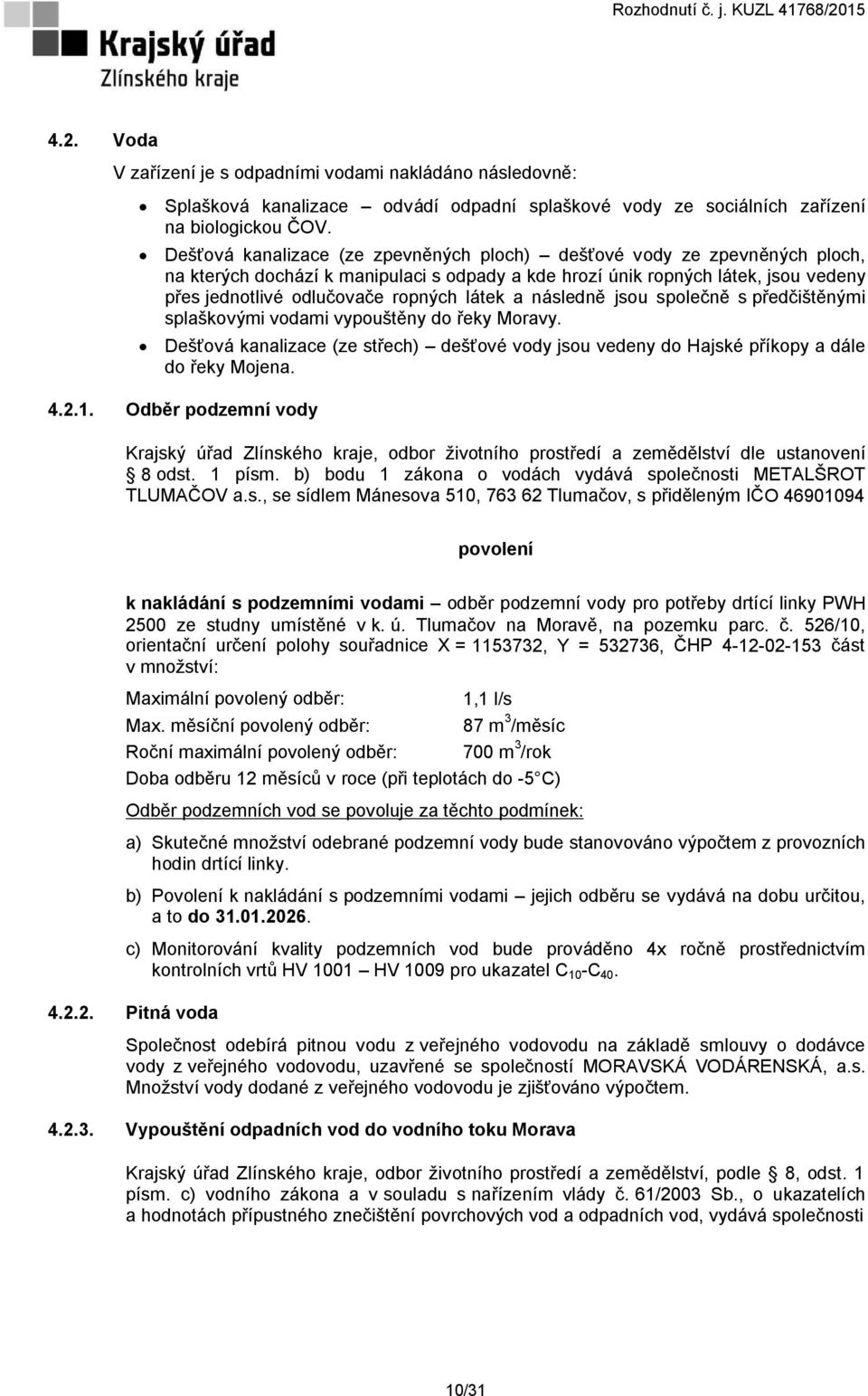 látek a následně jsou společně s předčištěnými splaškovými vodami vypouštěny do řeky Moravy. Dešťová kanalizace (ze střech) dešťové vody jsou vedeny do Hajské příkopy a dále do řeky Mojena. 4.2.1.