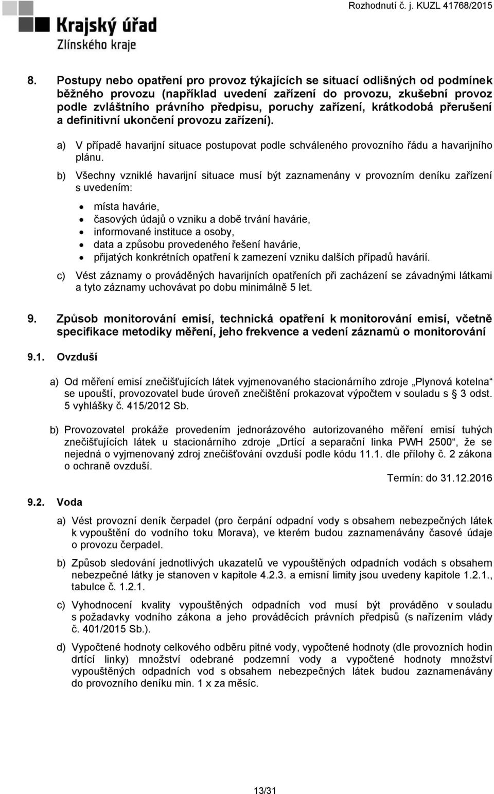 b) Všechny vzniklé havarijní situace musí být zaznamenány v provozním deníku zařízení s uvedením: místa havárie, časových údajů o vzniku a době trvání havárie, informované instituce a osoby, data a