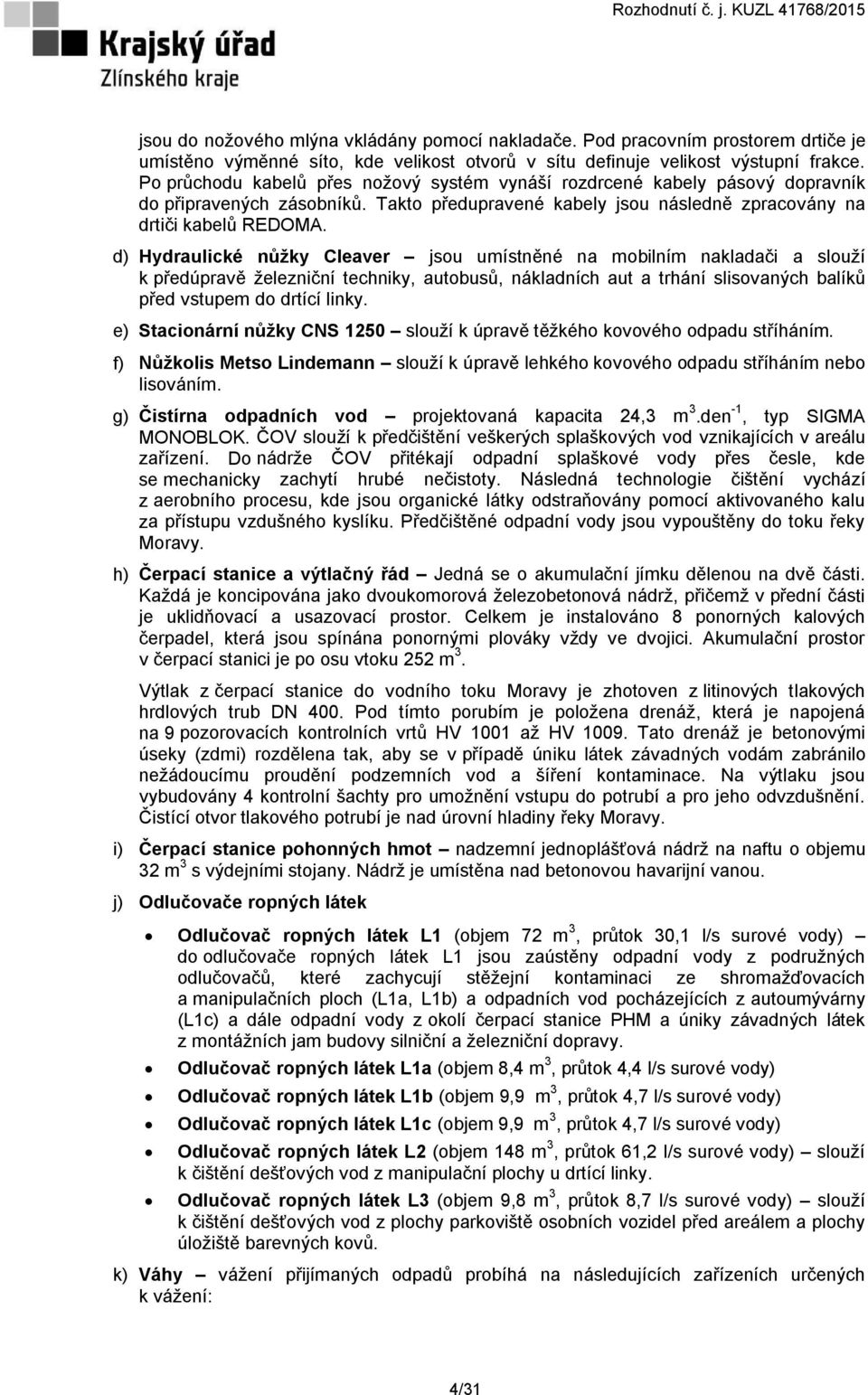 d) Hydraulické nůžky Cleaver jsou umístněné na mobilním nakladači a slouží k předúpravě železniční techniky, autobusů, nákladních aut a trhání slisovaných balíků před vstupem do drtící linky.