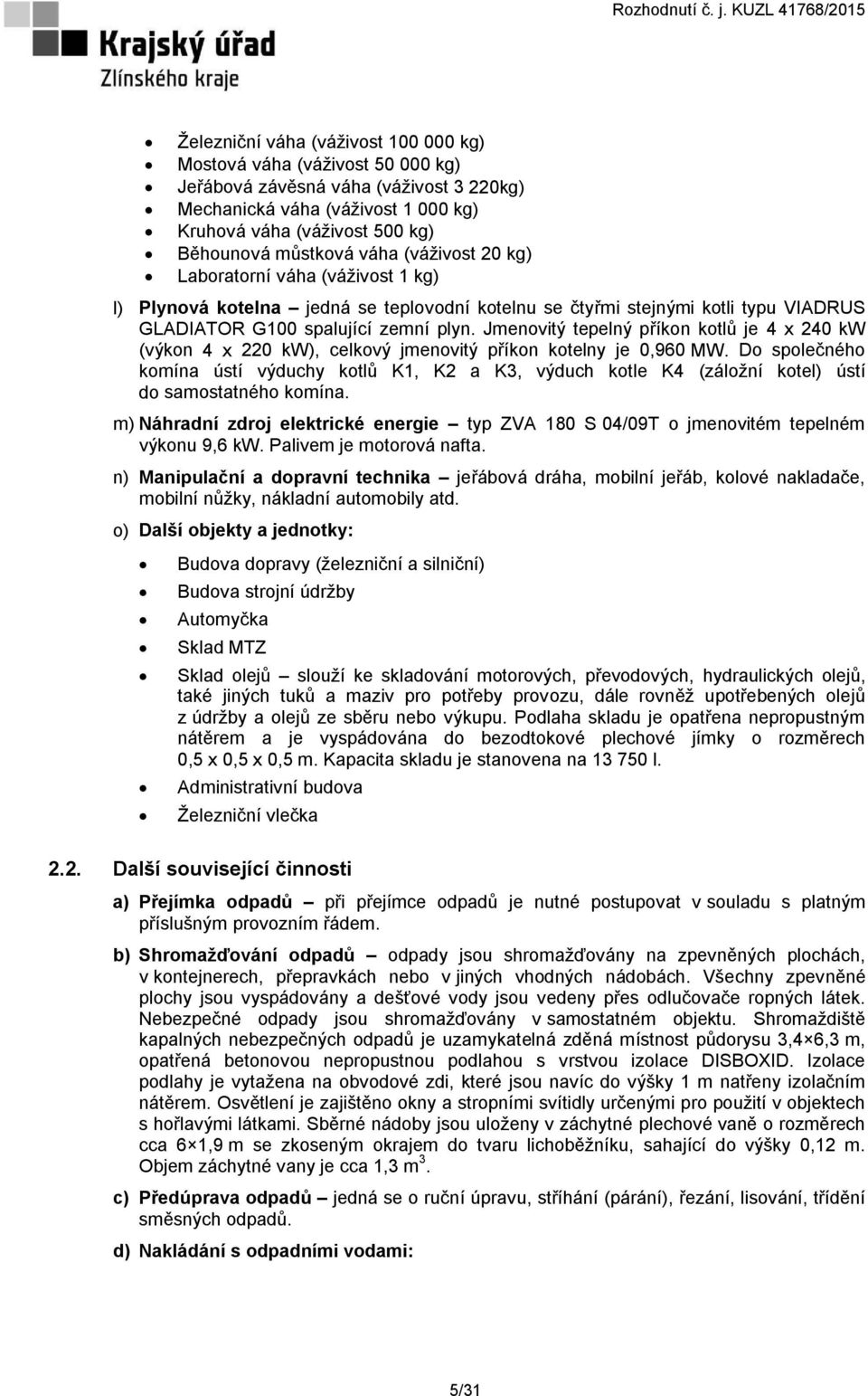 Jmenovitý tepelný příkon kotlů je 4 x 240 kw (výkon 4 x 220 kw), celkový jmenovitý příkon kotelny je 0,960 MW.