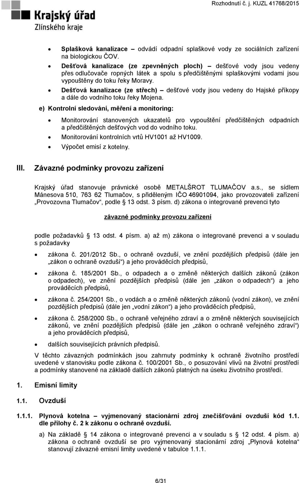 Dešťová kanalizace (ze střech) dešťové vody jsou vedeny do Hajské příkopy a dále do vodního toku řeky Mojena.